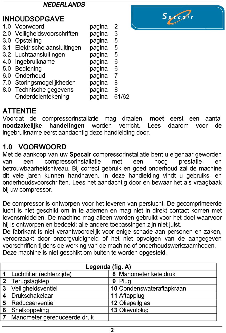 0 Technische gegevens pagina 8 Onderdelentekening pagina 61/62 ATTENTIE Voordat de compressorinstallatie mag draaien, moet eerst een aantal noodzakelijke handelingen worden verricht.