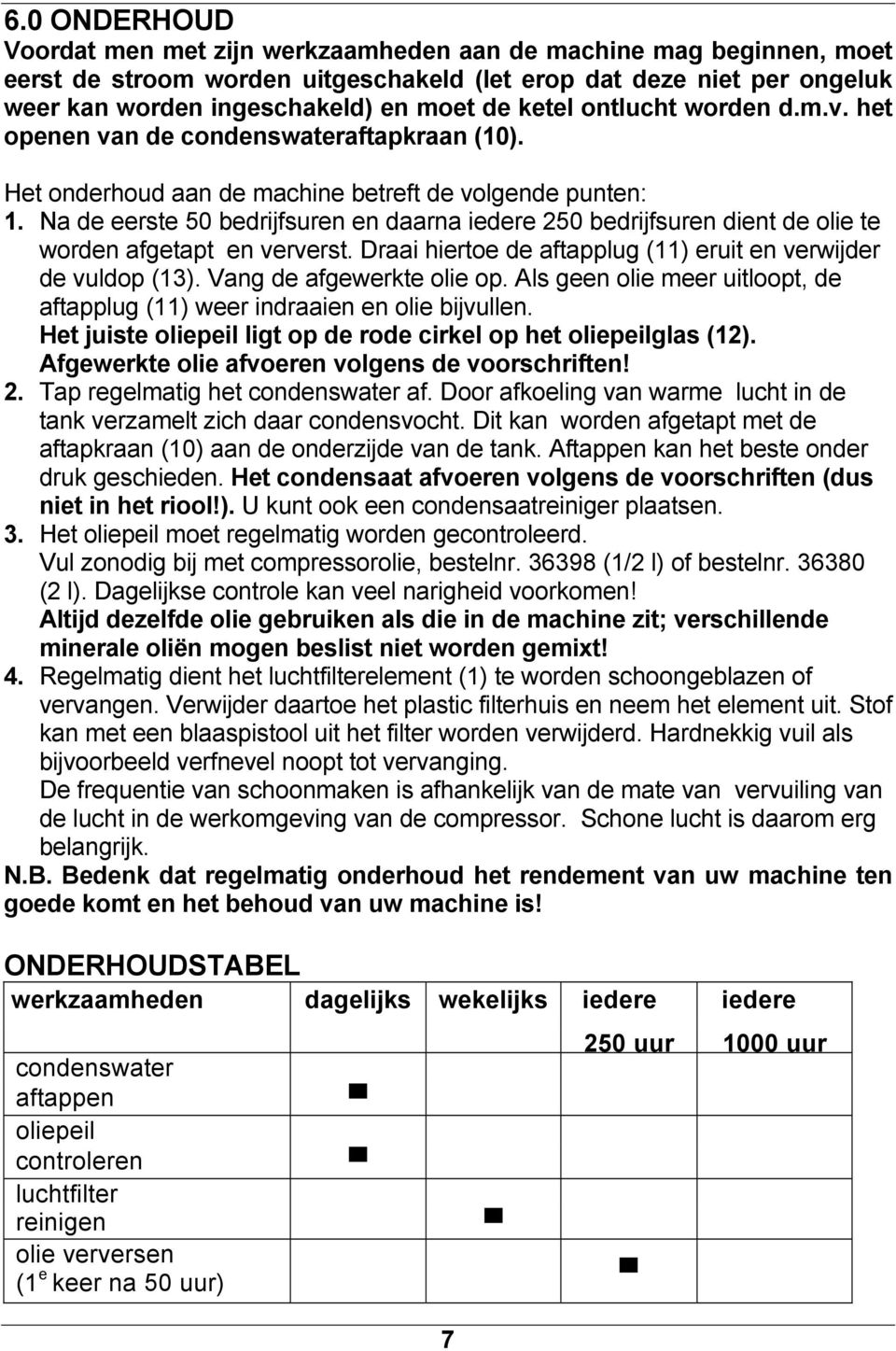 Na de eerste 50 bedrijfsuren en daarna iedere 250 bedrijfsuren dient de olie te worden afgetapt en ververst. Draai hiertoe de aftapplug (11) eruit en verwijder de vuldop (13).