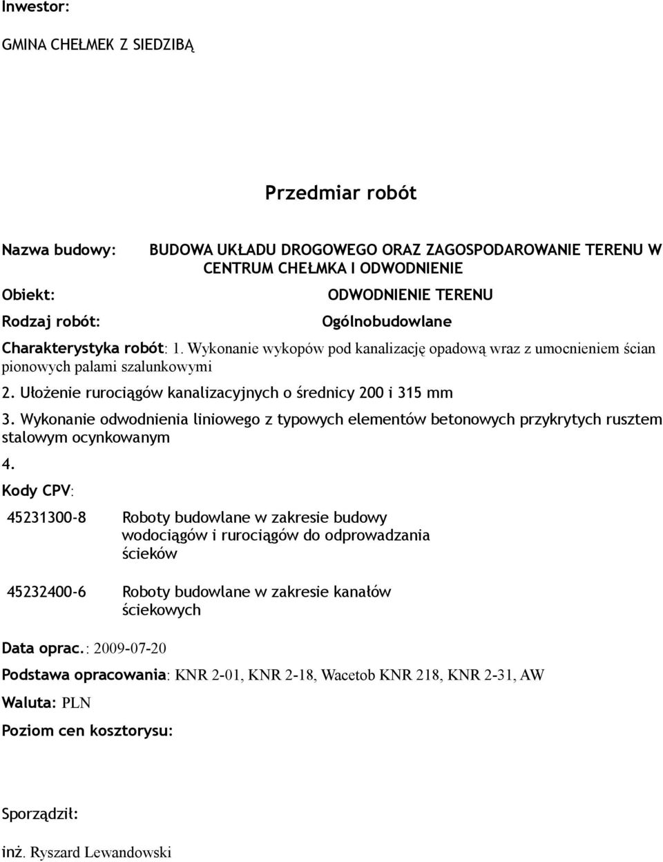 Ułożenie rurociągów kanalizacyjnych o średnicy 200 i 315 mm 3. Wykonanie odwodnienia liniowego z typowych elementów betonowych przykrytych rusztem stalowym ocynkowanym 4.