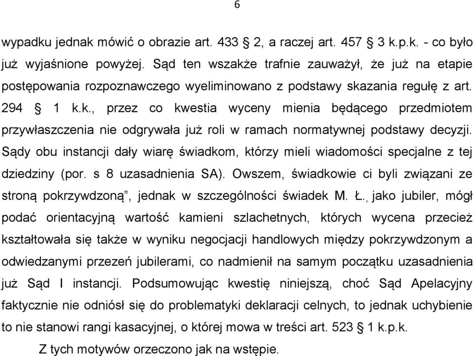 Sądy obu instancji dały wiarę świadkom, którzy mieli wiadomości specjalne z tej dziedziny (por. s 8 uzasadnienia SA).