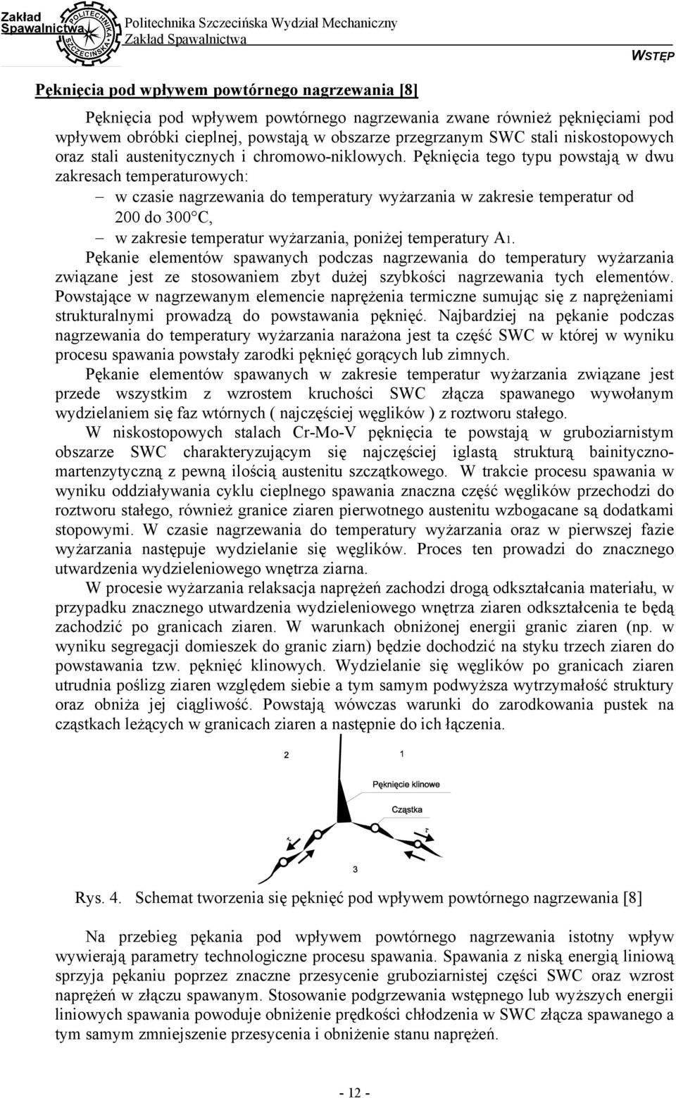 Pęknięcia tego typu powstają w dwu zakresach temperaturowych: w czasie nagrzewania do temperatury wyżarzania w zakresie temperatur od 200 do 300 C, w zakresie temperatur wyżarzania, poniżej