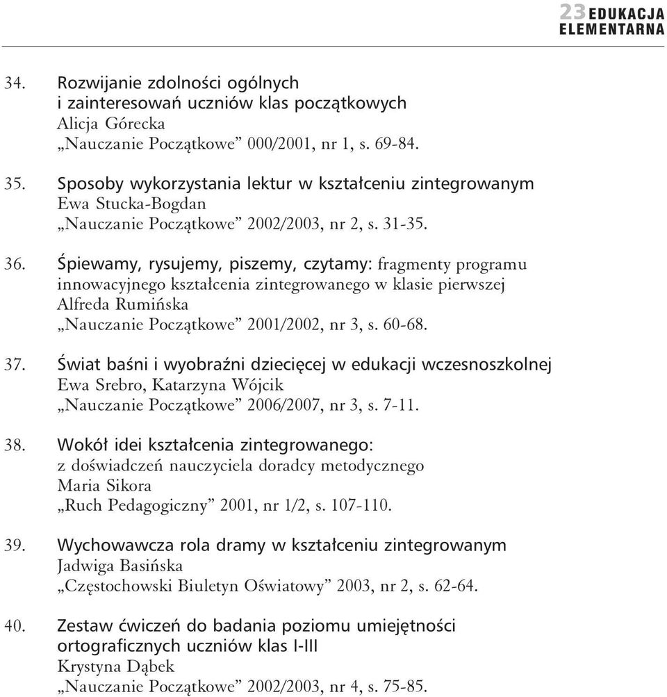 Śpiewamy, rysujemy, piszemy, czytamy: fragmenty programu innowacyjnego kształcenia zintegrowanego w klasie pierwszej Alfreda Rumińska Nauczanie Początkowe 2001/2002, nr 3, s. 60-68. 37.