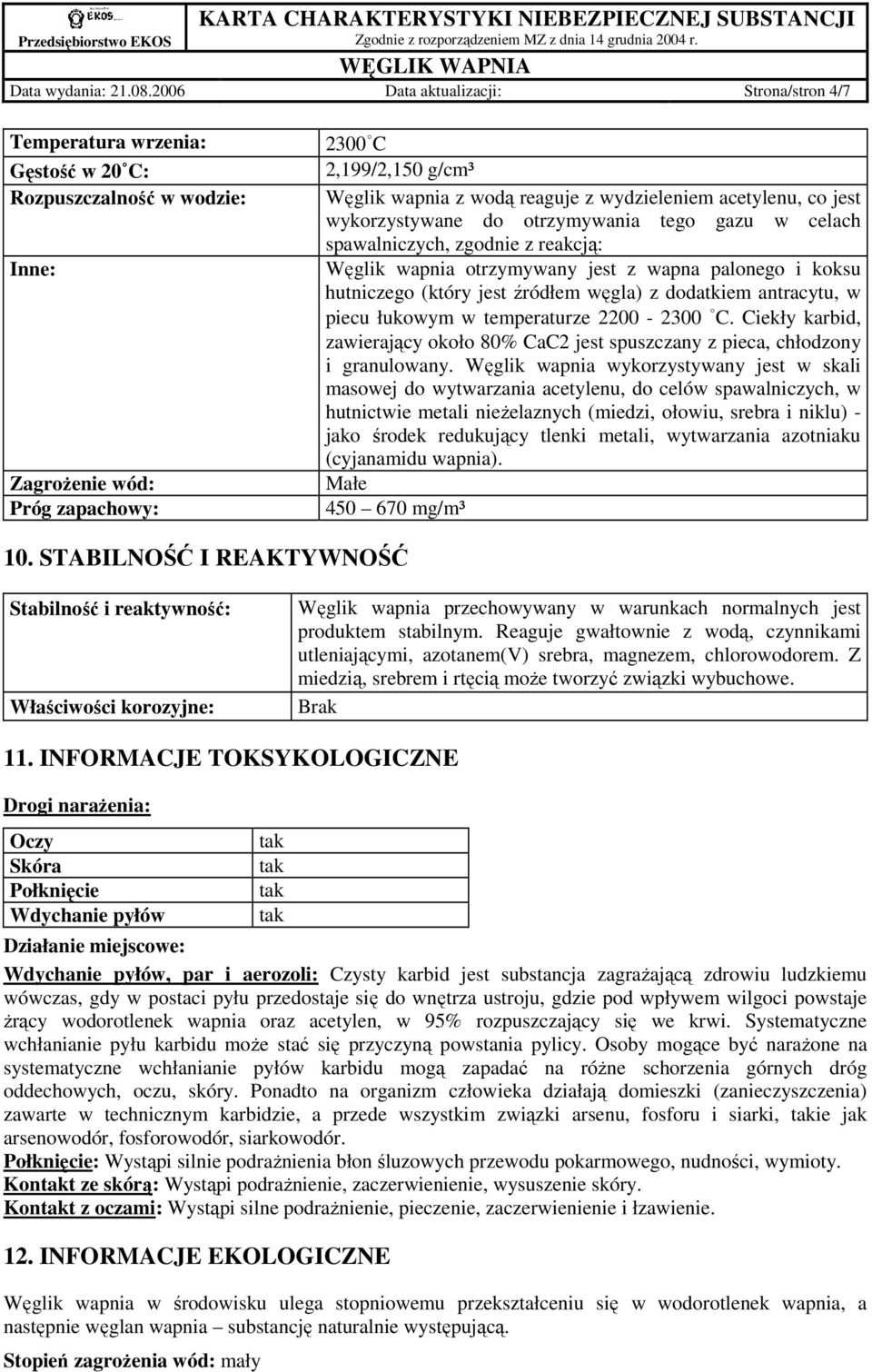 wydzieleniem acetylenu, co jest wykorzystywane do otrzymywania tego gazu w celach spawalniczych, zgodnie z reakcją: Węglik wapnia otrzymywany jest z wapna palonego i koksu hutniczego (który jest