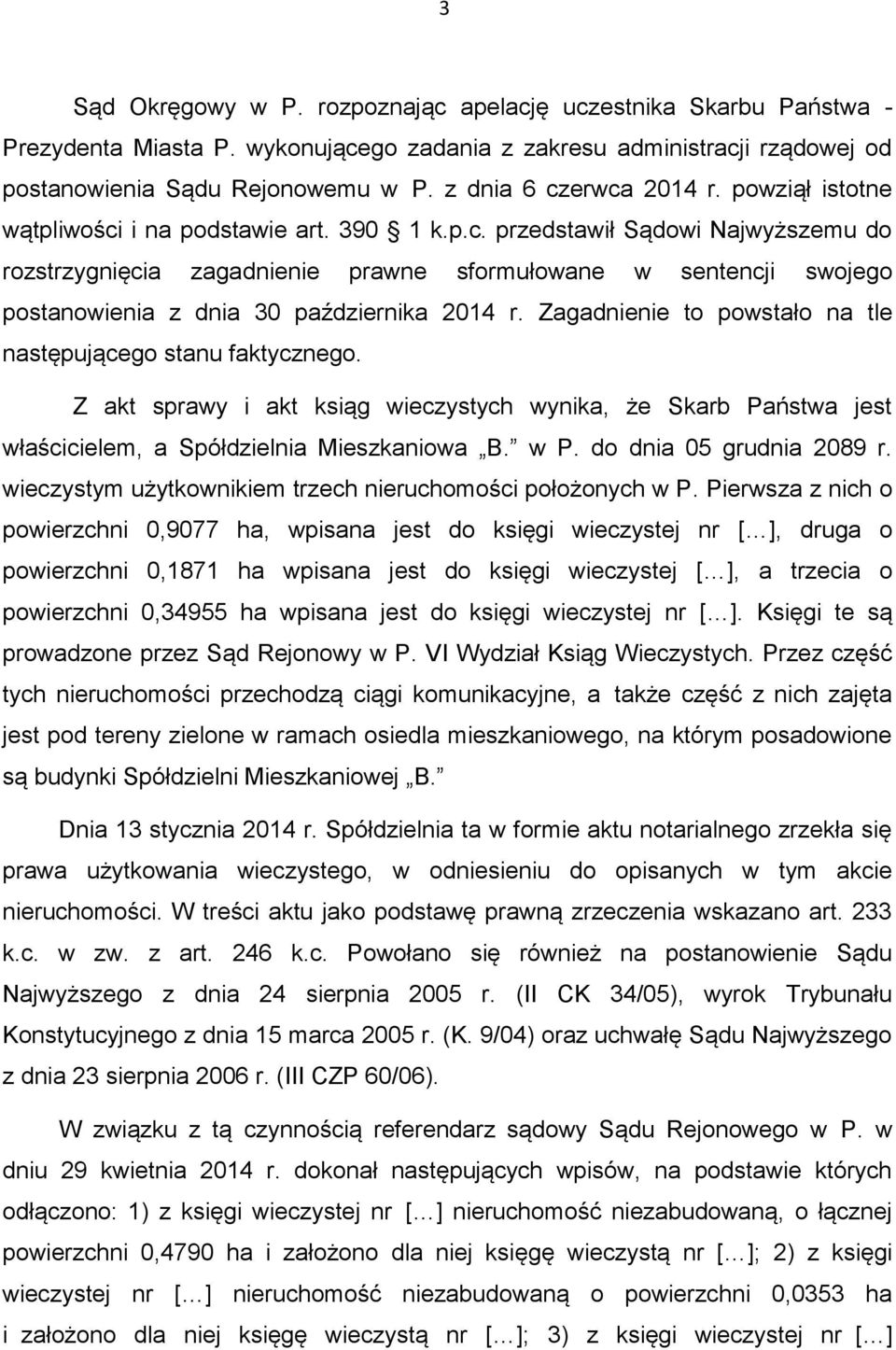 Zagadnienie to powstało na tle następującego stanu faktycznego. Z akt sprawy i akt ksiąg wieczystych wynika, że Skarb Państwa jest właścicielem, a Spółdzielnia Mieszkaniowa B. w P.