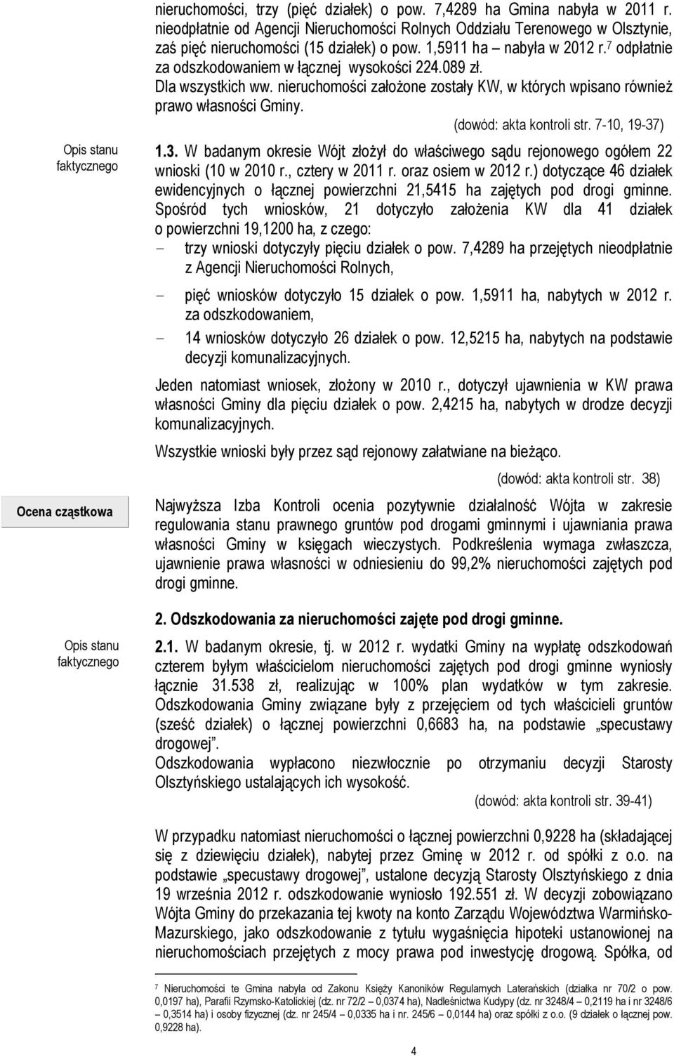 7 odpłatnie za odszkodowaniem w łącznej wysokości 224.089 zł. Dla wszystkich ww. nieruchomości założone zostały KW, w których wpisano również prawo własności Gminy. (dowód: akta kontroli str.