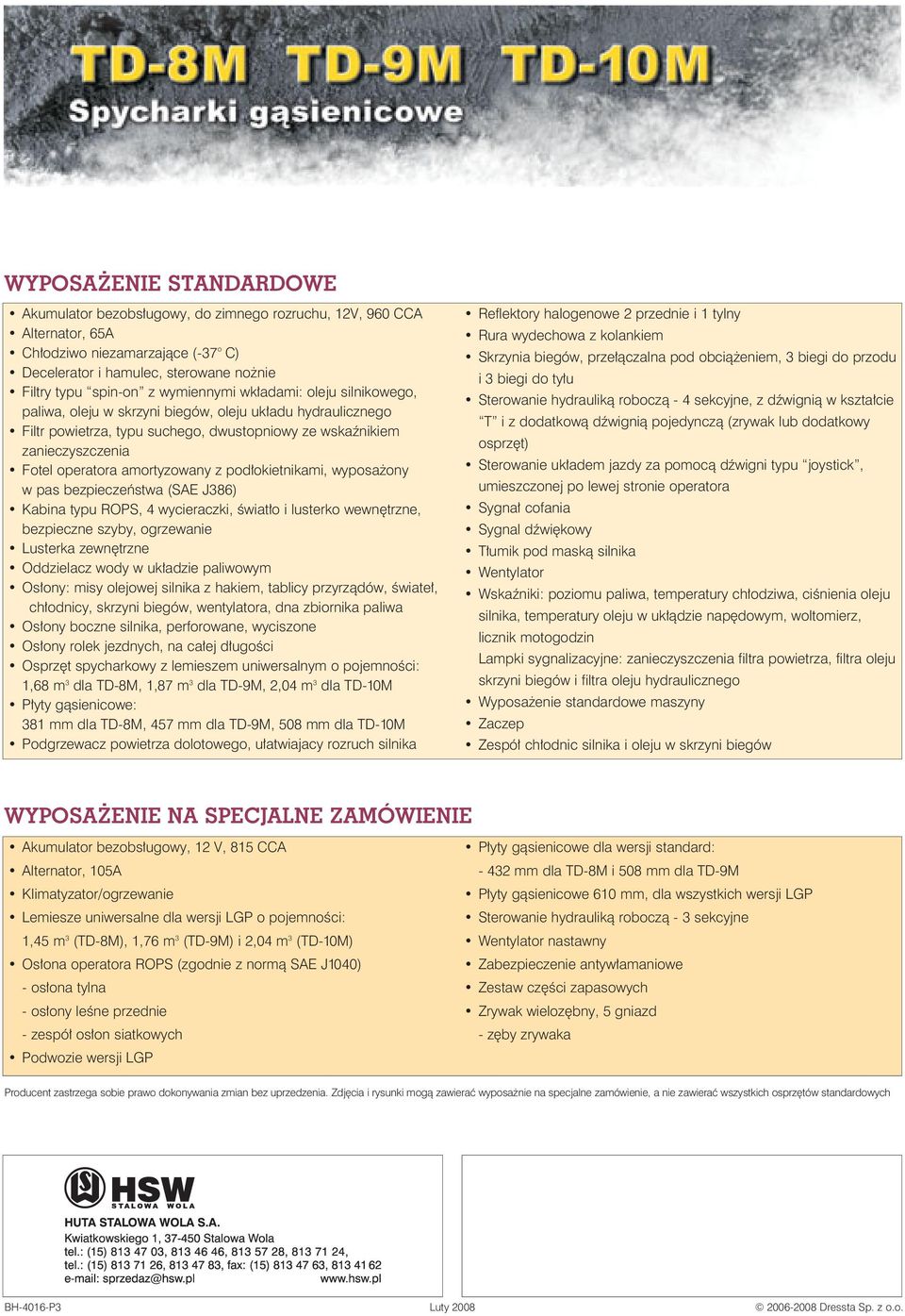 amortyzowany z podłokietnikami, wyposażony w pas bezpieczeństwa (SAE J386) Kabina typu ROPS, 4 wycieraczki, światło i lusterko wewnętrzne, bezpieczne szyby, ogrzewanie Lusterka zewnętrzne Oddzielacz