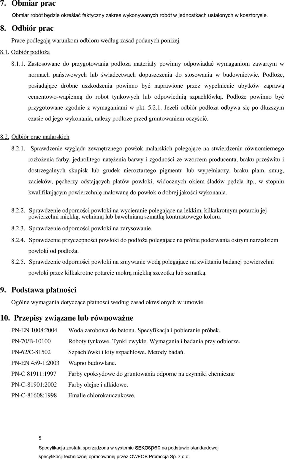 Podłoże, posiadające drobne uszkodzenia powinno być naprawione przez wypełnienie ubytków zaprawą cementowo-wapienną do robót tynkowych lub odpowiednią szpachlówką.