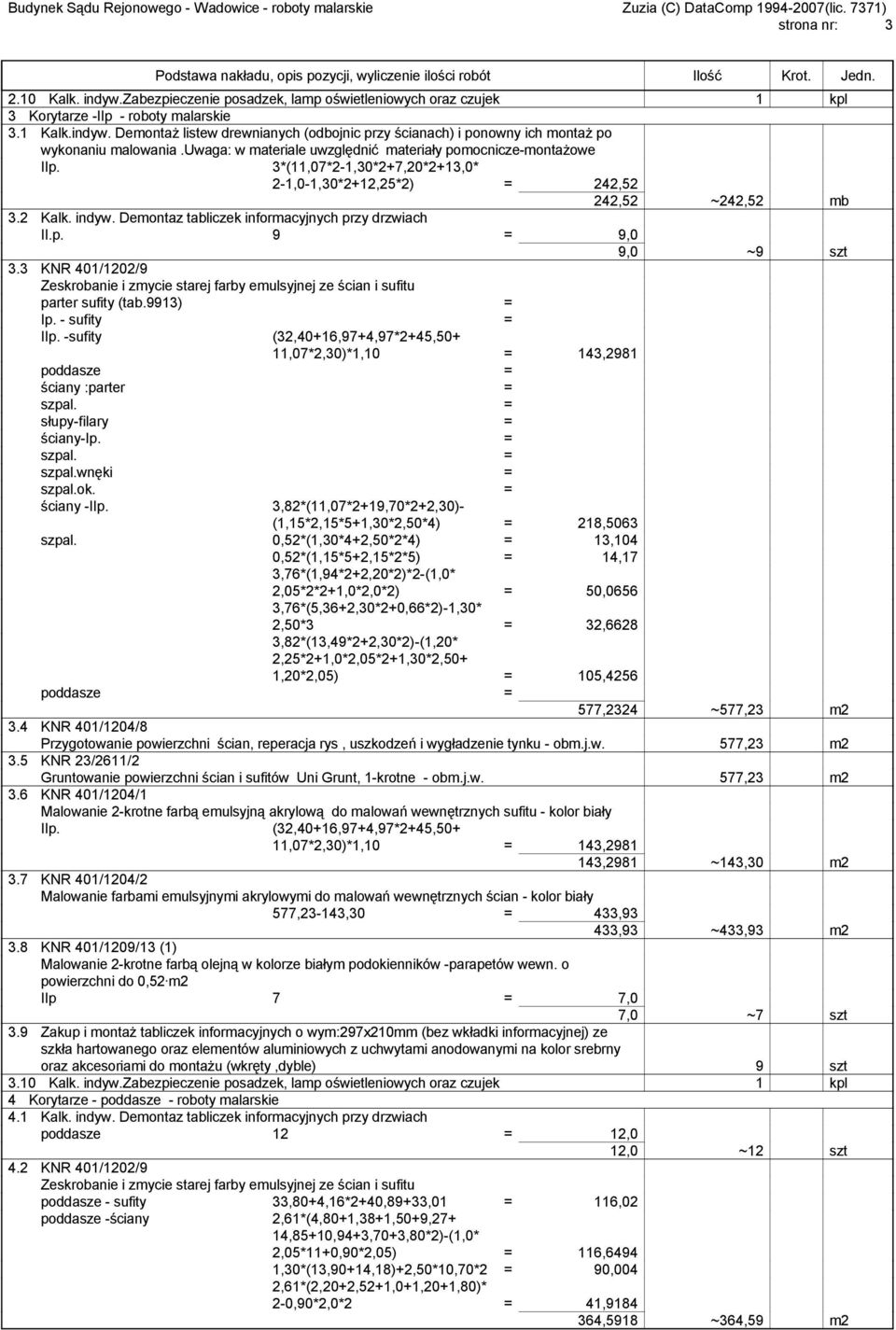 3 KNR 401/1202/9 parter sufity (tab.9913) = Ip. - sufity = IIp. -sufity (32,40+16,97+4,97*2+45,50+ 11,07*2,30)*1,10 = 143,2981 poddasze = ściany :parter = szpal. = słupy-filary = ściany-ip. = szpal. = szpal.wnęki = szpal.