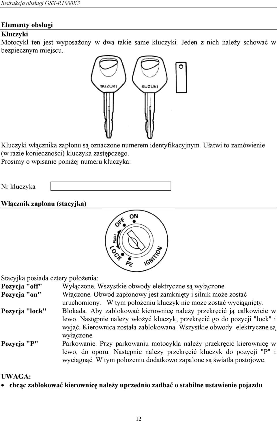 Prosimy o wpisanie poniżej numeru kluczyka: Nr kluczyka Włącznik zapłonu (stacyjka) Stacyjka posiada cztery położenia: Pozycja "off" Wyłączone. Wszystkie obwody elektryczne są wyłączone.