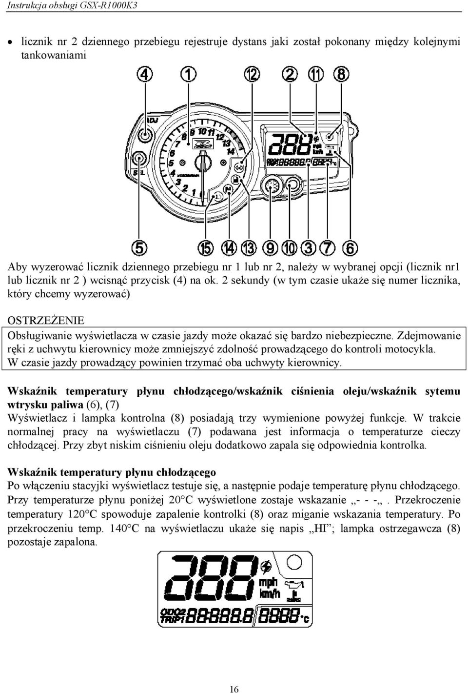Zdejmowanie ręki z uchwytu kierownicy może zmniejszyć zdolność prowadzącego do kontroli motocykla. W czasie jazdy prowadzący powinien trzymać oba uchwyty kierownicy.