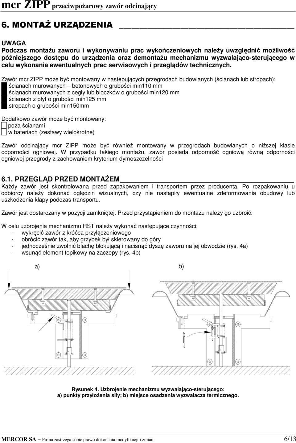 Zawór mcr ZIPP może być montowany w następujących przegrodach budowlanych (ścianach lub stropach): ścianach murowanych betonowych o grubości min0 mm ścianach murowanych z cegły lub bloczków o