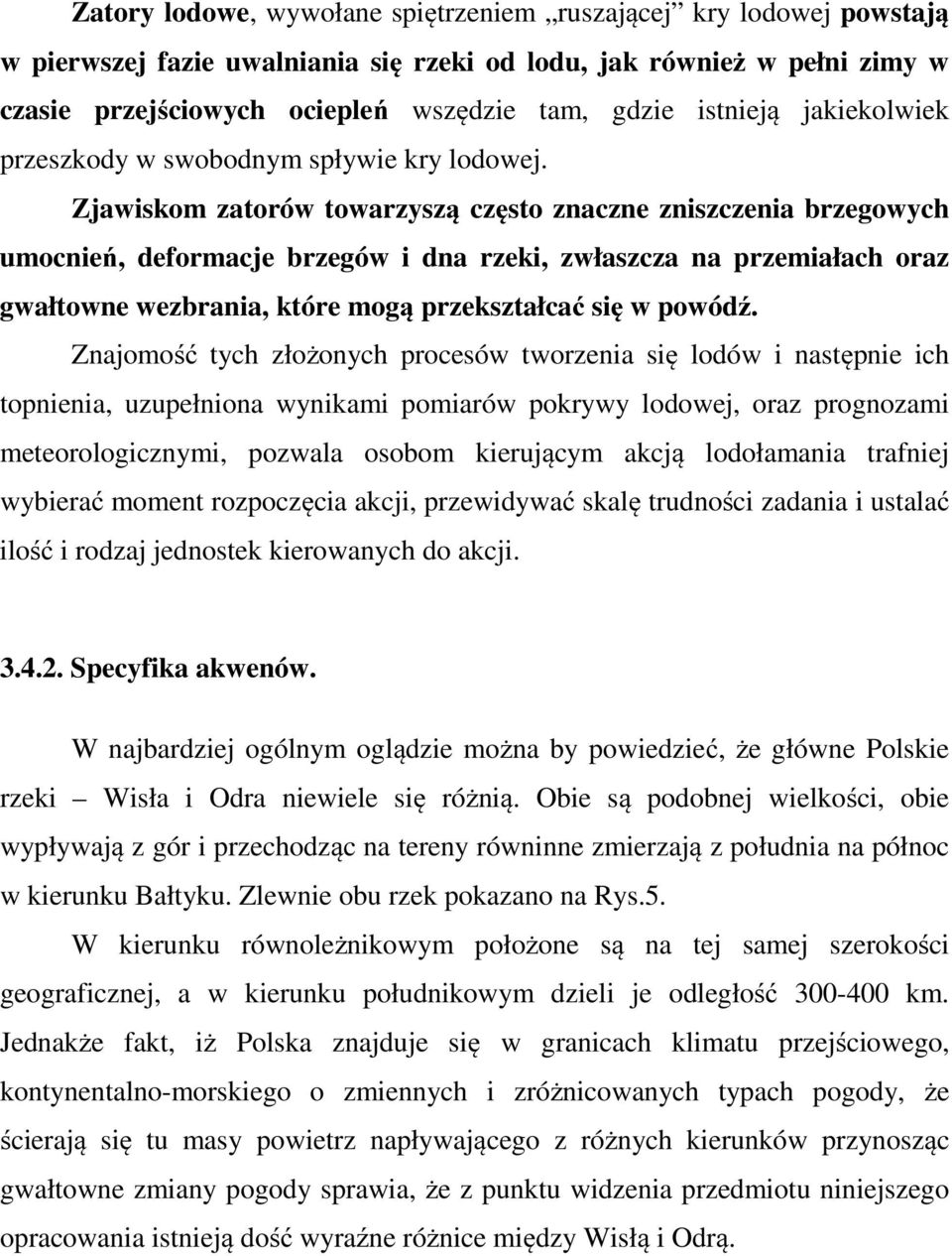 Zjawiskom zatorów towarzyszą często znaczne zniszczenia brzegowych umocnień, deformacje brzegów i dna rzeki, zwłaszcza na przemiałach oraz gwałtowne wezbrania, które mogą przekształcać się w powódź.