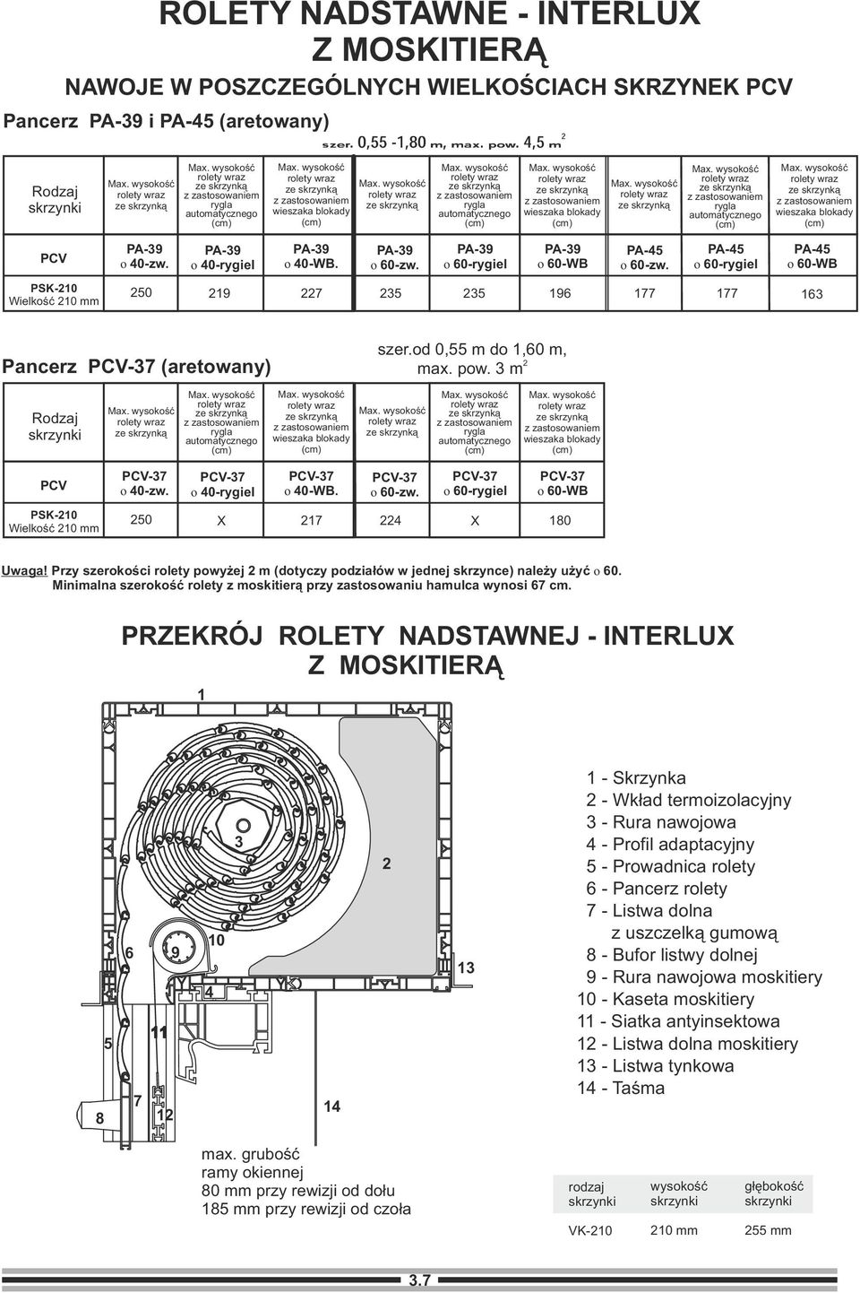 17 4 180 Uwaga! Przy szerokości rolety powyżej m (dotyczy podziałów w jednej skrzynce) należy użyć o 60. Minimalna szerokość rolety z moskitierą przy zastosowaniu hamulca wynosi 67 cm.