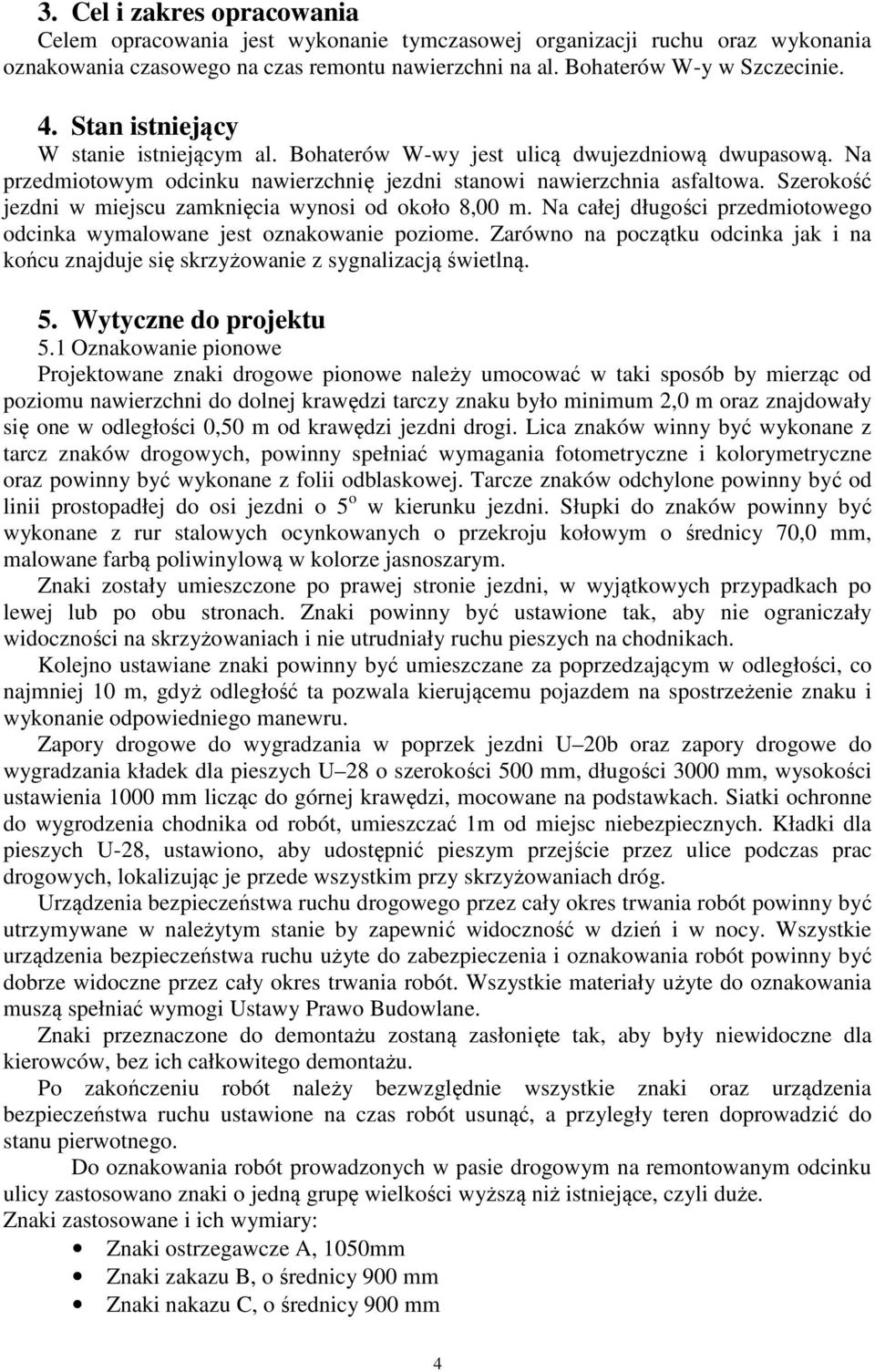 Szerokość jezdni w miejscu zamknięcia wynosi od około 8,00 m. Na całej długości przedmiotowego odcinka wymalowane jest oznakowanie poziome.