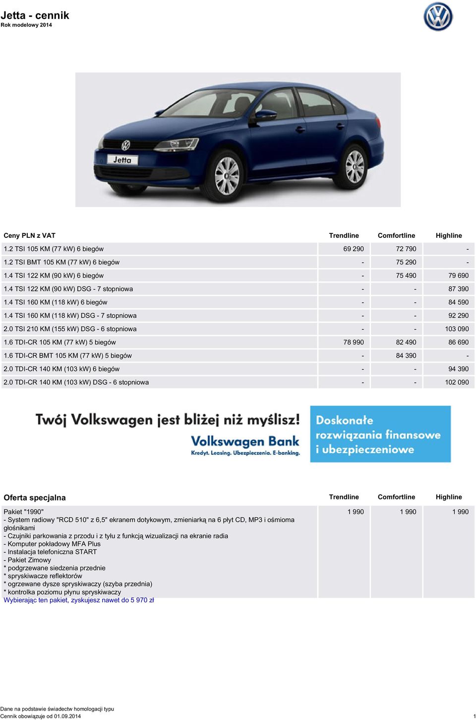 0 TSI 210 KM (155 kw) DSG - 6 stopniowa - - 103 090 1.6 TDI-CR 105 KM (77 kw) 5 biegów 78 990 82 490 86 690 1.6 TDI-CR BMT 105 KM (77 kw) 5 biegów - 84 390-2.