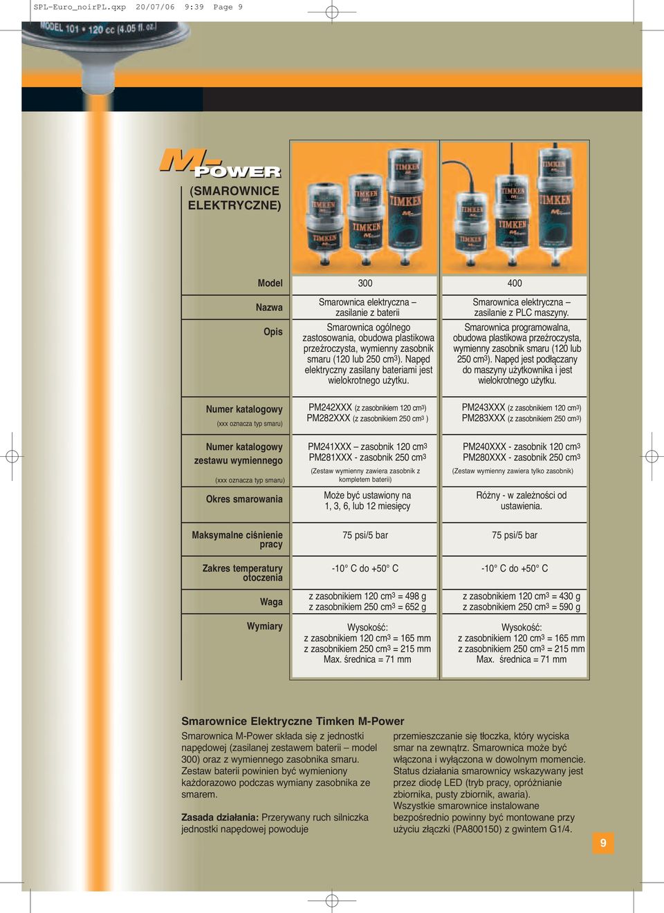 zasobnik smaru (120 lub 250 cm3). Napęd elektryczny zasilany bateriami jest wielokrotnego użytku. Smarownica elektryczna zasilanie z PLC maszyny.