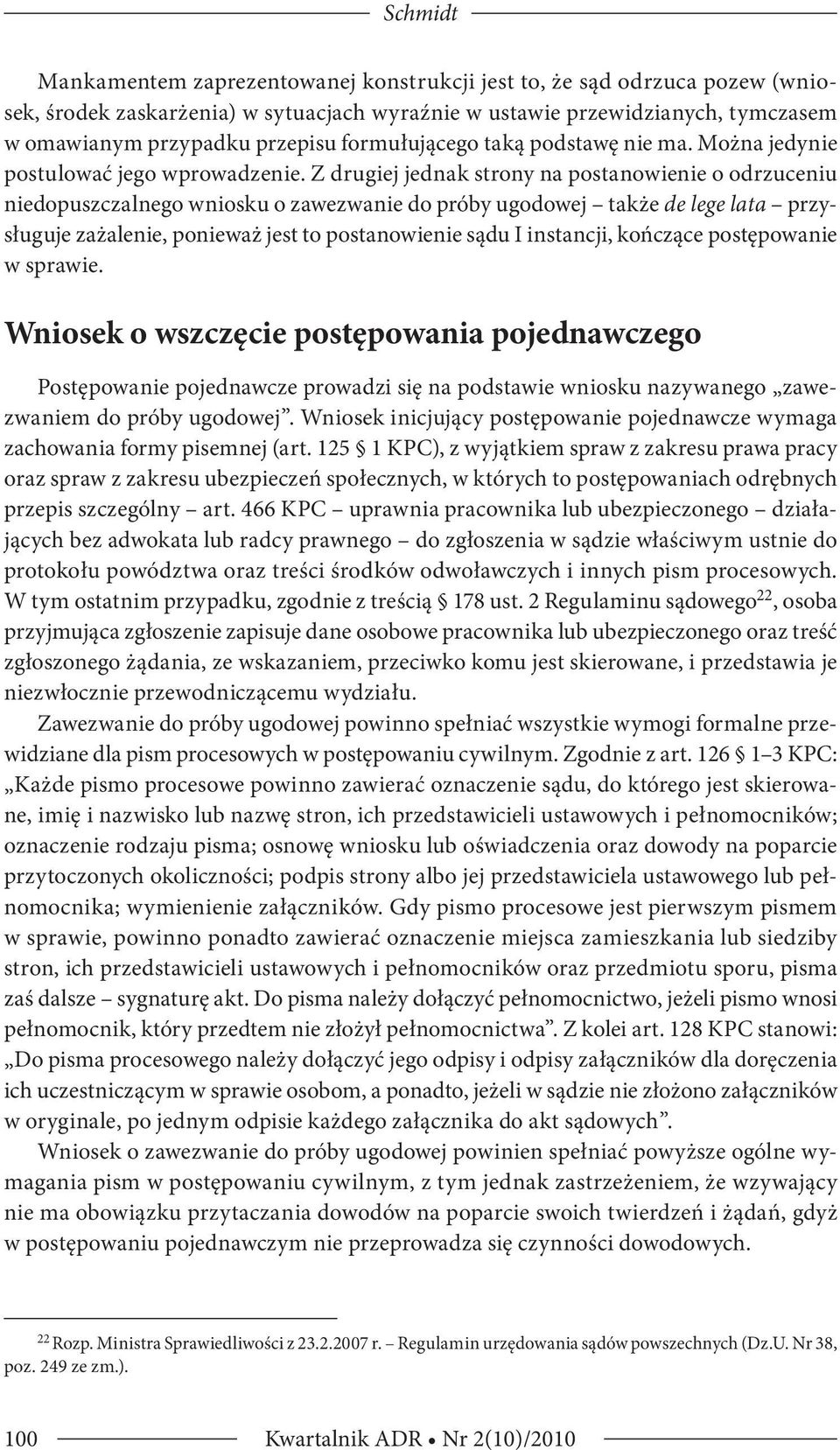 Z drugiej jednak strony na postanowienie o odrzuceniu niedopuszczalnego wniosku o zawezwanie do próby ugodowej także de lege lata przysługuje zażalenie, ponieważ jest to postanowienie sądu I