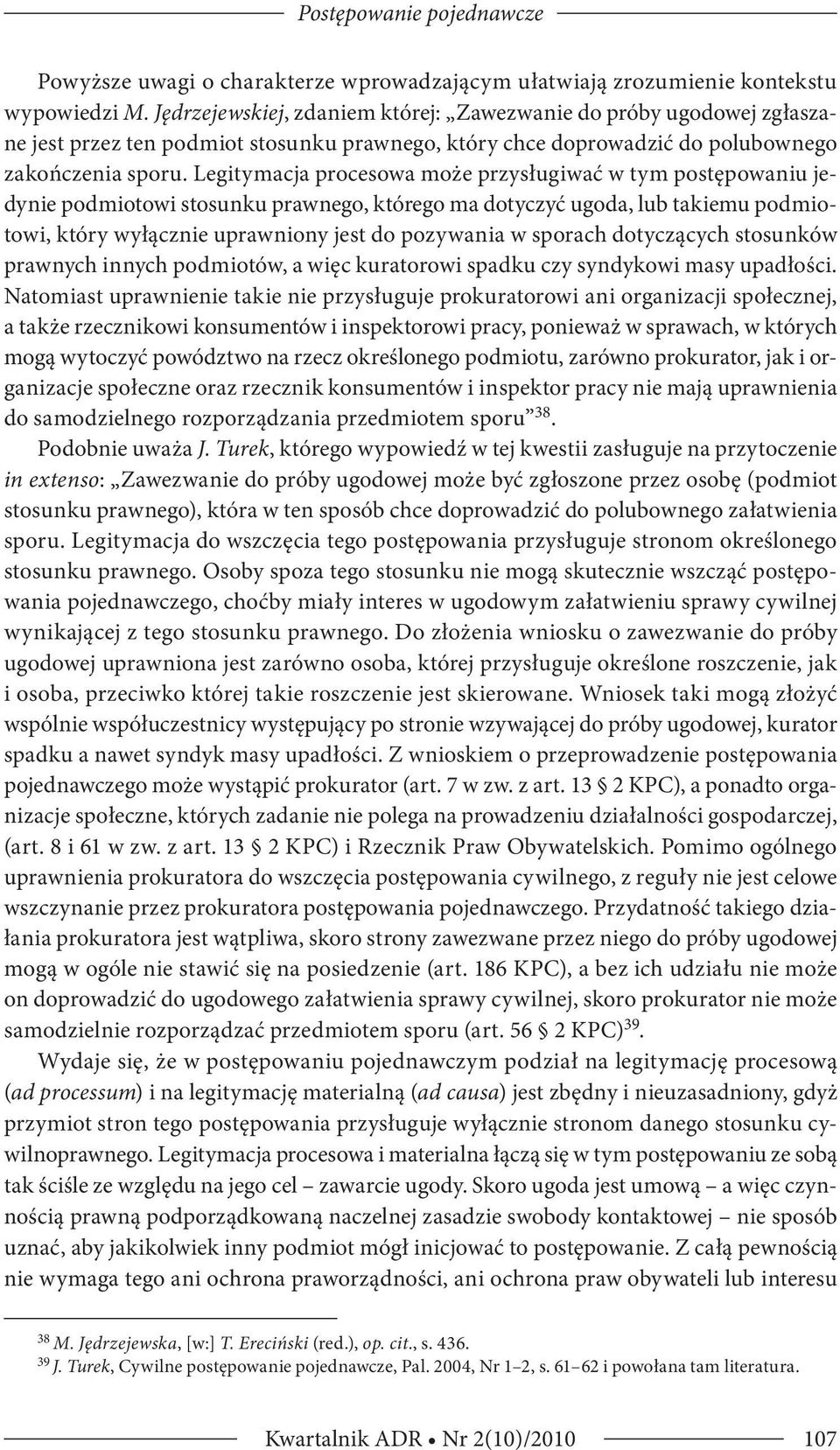 Legitymacja procesowa może przysługiwać w tym postępowaniu jedynie podmiotowi stosunku prawnego, którego ma dotyczyć ugoda, lub takiemu podmiotowi, który wyłącznie uprawniony jest do pozywania w