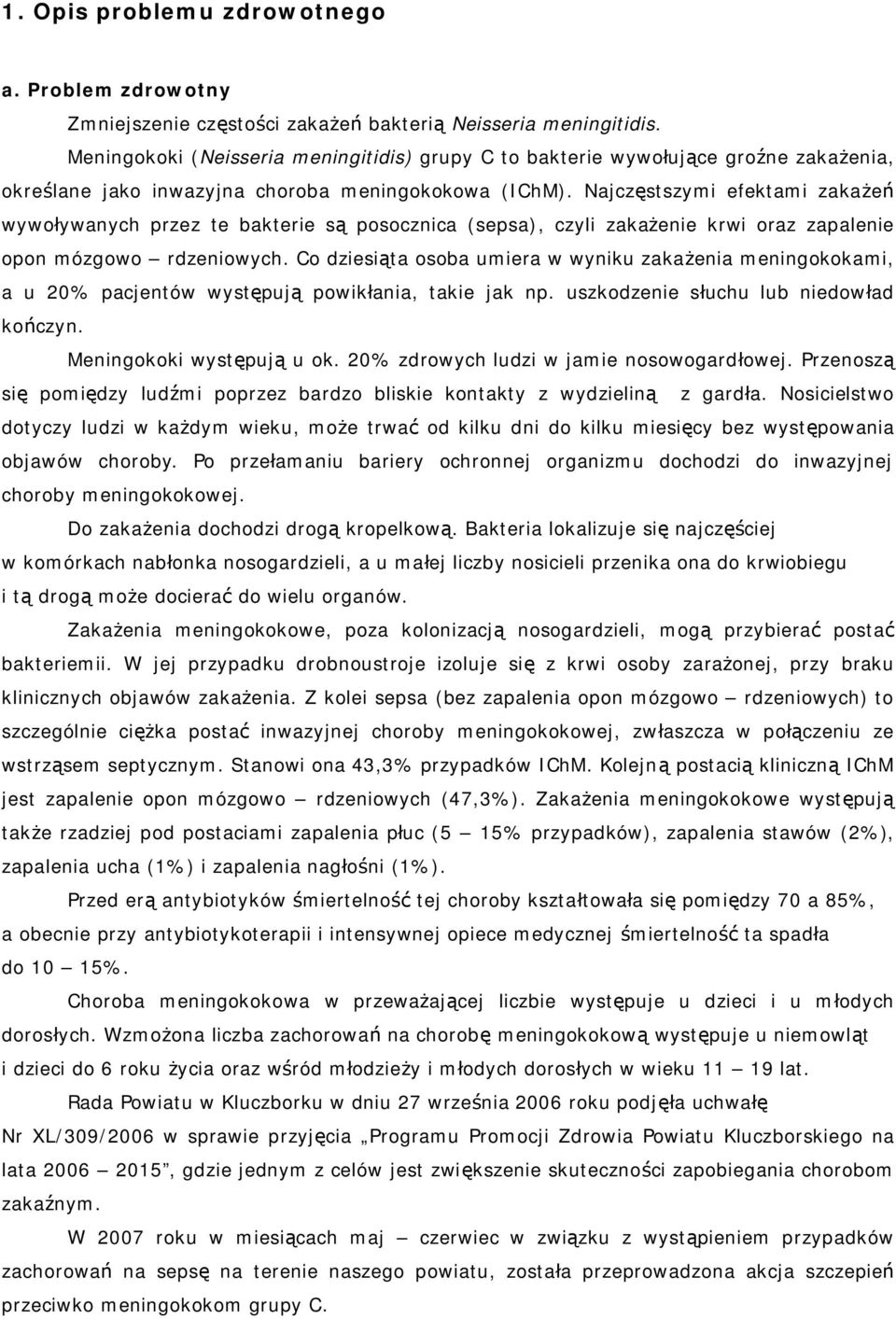 Najczęstszymi efektami zakażeń wywoływanych przez te bakterie są posocznica (sepsa), czyli zakażenie krwi oraz zapalenie opon mózgowo rdzeniowych.