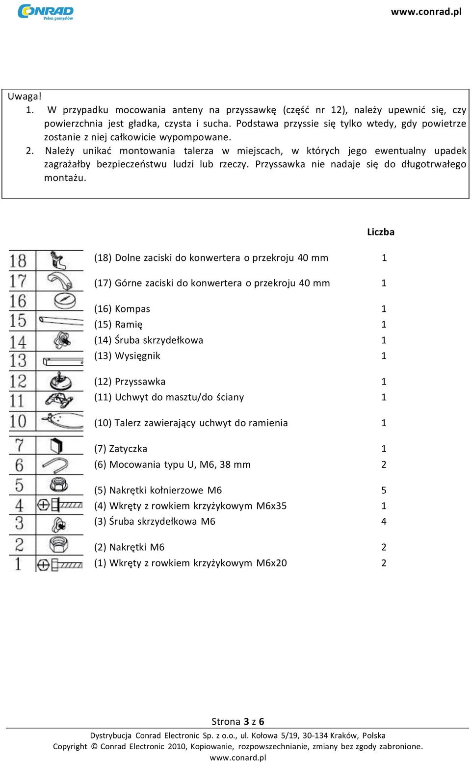 Należy unikać montowania talerza w miejscach, w których jego ewentualny upadek zagrażałby bezpieczeństwu ludzi lub rzeczy. Przyssawka nie nadaje się do długotrwałego montażu.