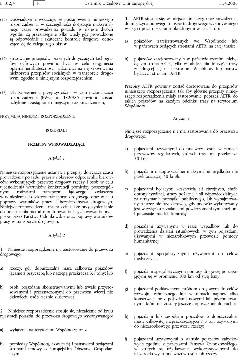 2006 (35) Doświadczenie wskazuje, że postanowienia niniejszego rozporządzenia, w szczególności dotyczące maksymalnego czasu prowadzenia pojazdu w okresie dwóch tygodni, są przestrzegane tylko wtedy