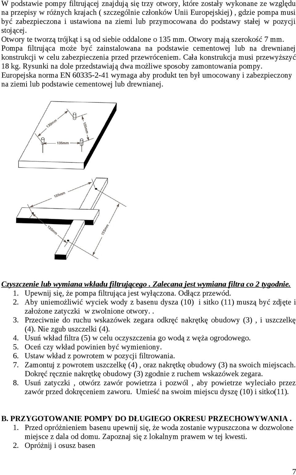 Pompa filtrująca może być zainstalowana na podstawie cementowej lub na drewnianej konstrukcji w celu zabezpieczenia przed przewróceniem. Cała konstrukcja musi przewyższyć 18 kg.