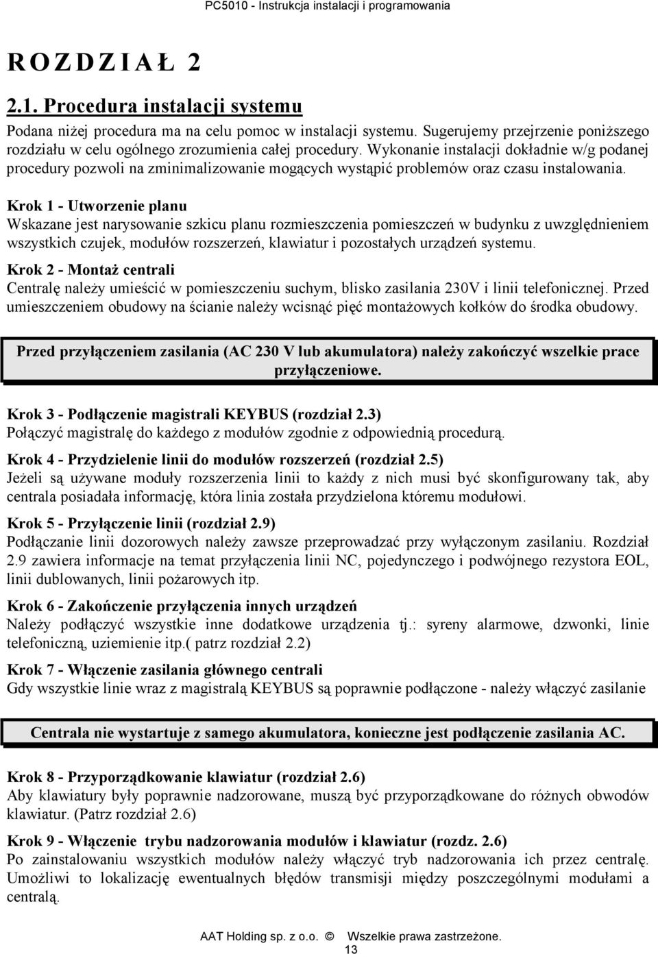 Wykonanie instalacji dokładnie w/g podanej procedury pozwoli na zminimalizowanie mogących wystąpić problemów oraz czasu instalowania.