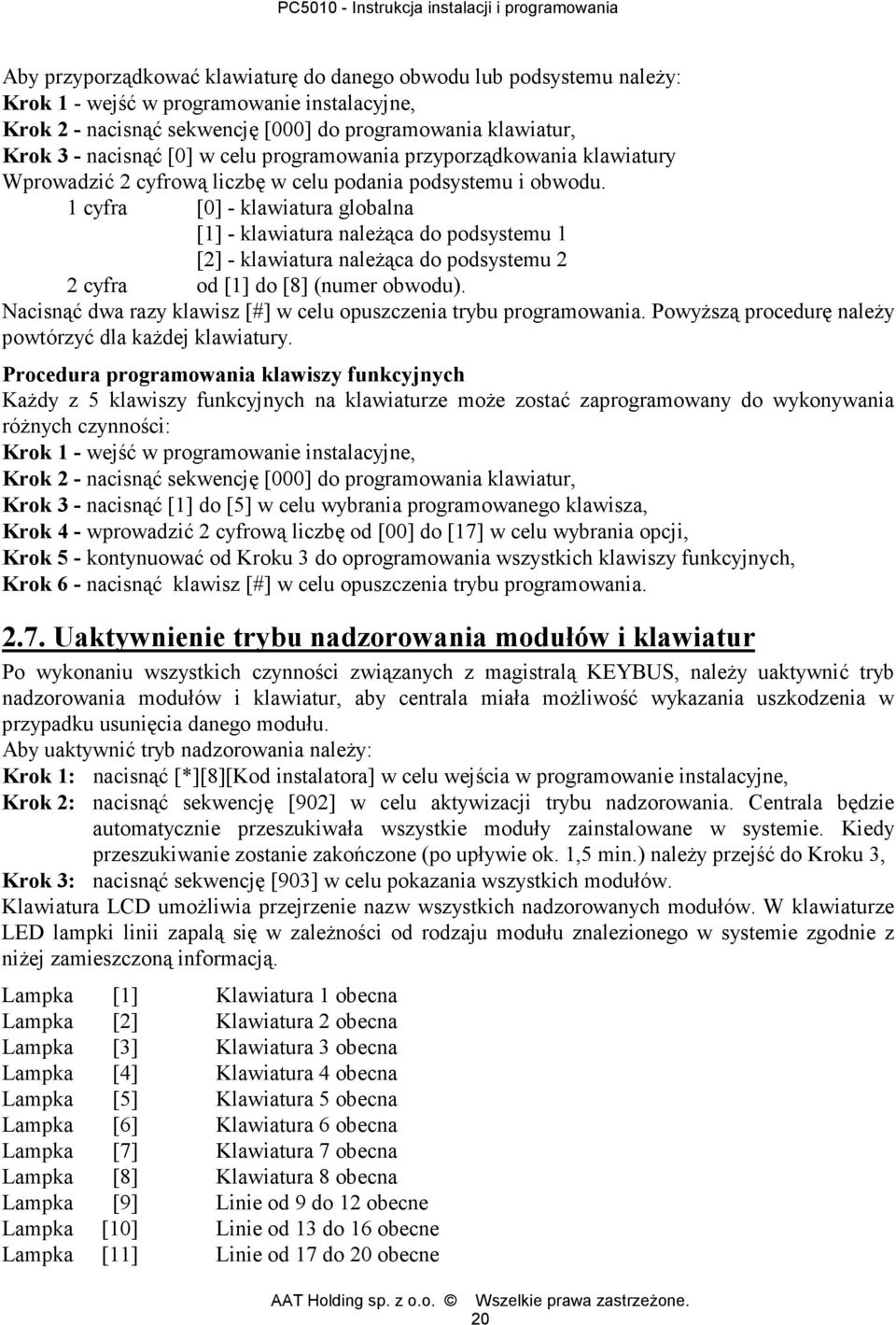 1 cyfra [0] - klawiatura globalna [1] - klawiatura należąca do podsystemu 1 [2] - klawiatura należąca do podsystemu 2 2 cyfra od [1] do [8] (numer obwodu).