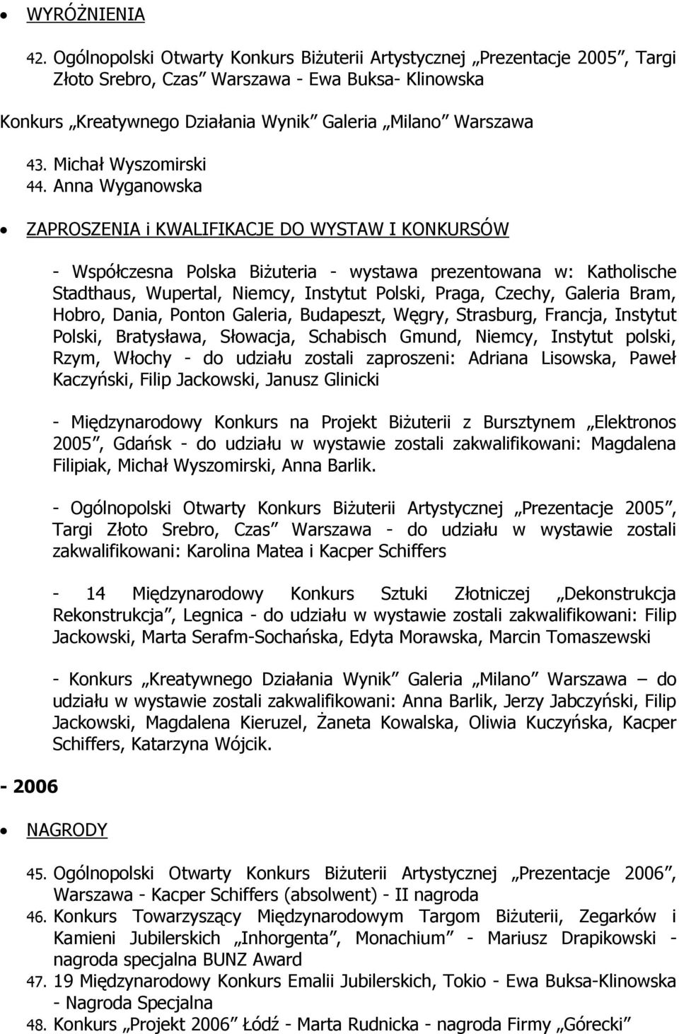 Anna Wyganowska - 2006 - Współczesna Polska Biżuteria - wystawa prezentowana w: Katholische Stadthaus, Wupertal, Niemcy, Instytut Polski, Praga, Czechy, Galeria Bram, Hobro, Dania, Ponton Galeria,