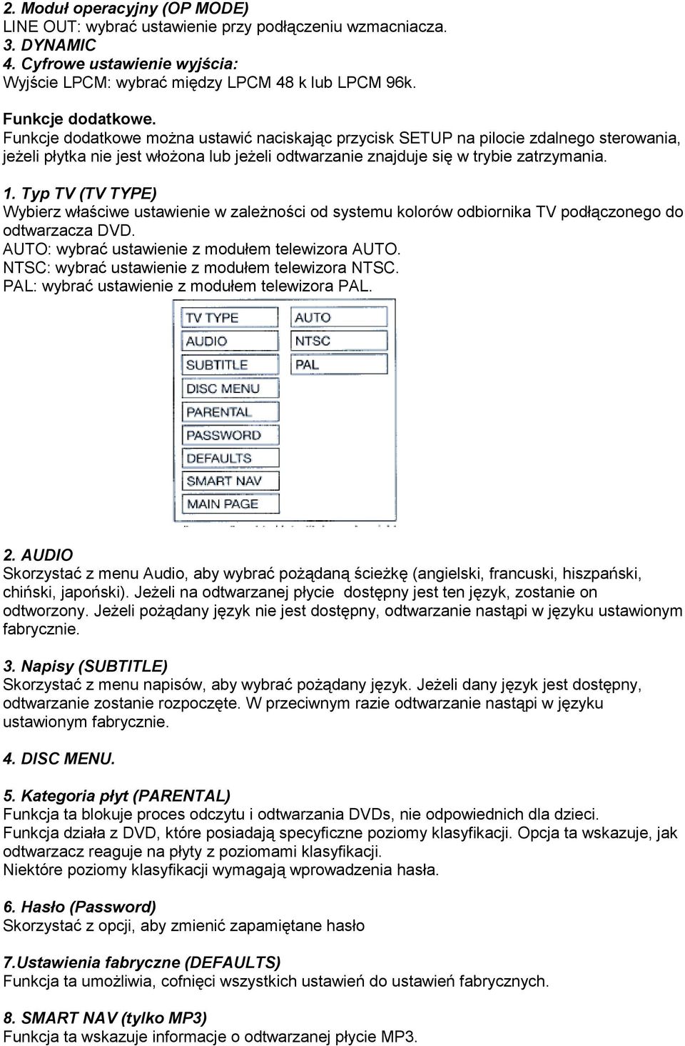 Typ TV (TV TYPE) Wybierz właściwe ustawienie w zależności od systemu kolorów odbiornika TV podłączonego do odtwarzacza DVD. AUTO: wybrać ustawienie z modułem telewizora AUTO.