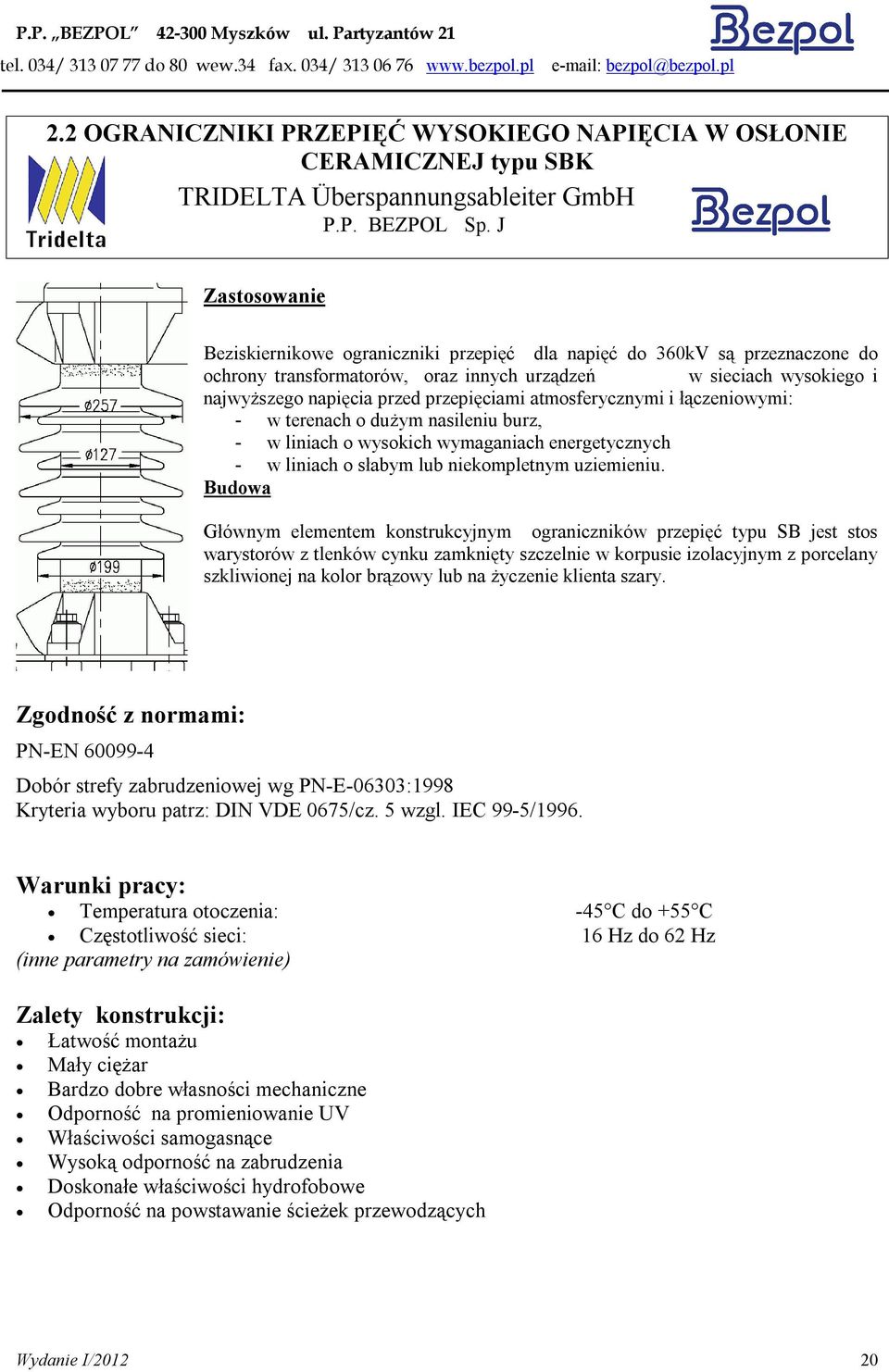 przepięciami atmosferycznymi i łączeniowymi: - w terenach o dużym nasileniu burz, - w liniach o wysokich wymaganiach energetycznych - w liniach o słabym lub niekompletnym uziemieniu.