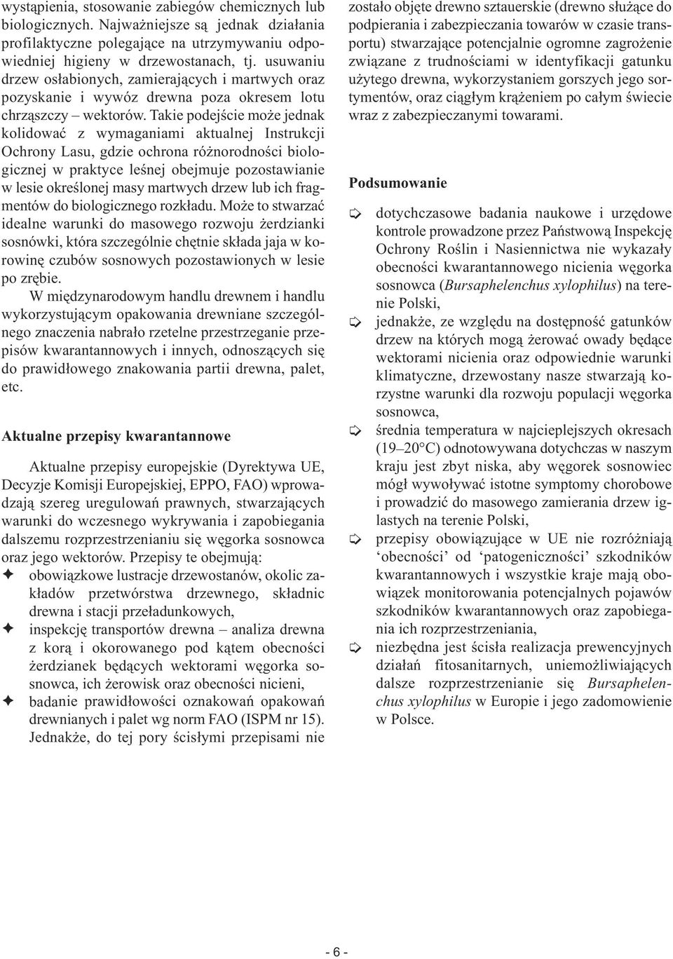 Takie podejście może jednak kolidować z wymaganiami aktualnej Instrukcji Ochrony Lasu, gdzie ochrona różnorodności biolo - gicznej w praktyce leśnej obejmuje pozostawianie w lesie określonej masy