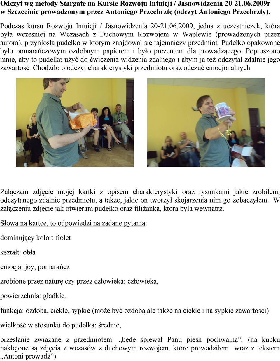 2009, jedna z uczestniczek, która była wcześniej na Wczasach z Duchowym Rozwojem w Waplewie (prowadzonych przez autora), przyniosła pudełko w którym znajdował się tajemniczy przedmiot.