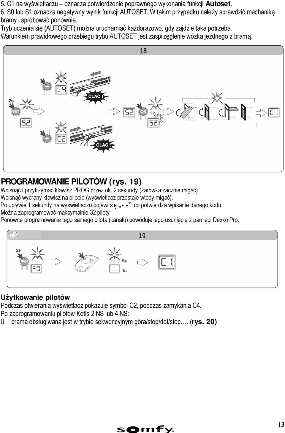 Warunkiem prawidłowego przebiegu trybu AUTOSET jest zasprzęglenie wózka jezdnego z bramą. PROGRAMOWANIE PILOTÓW (rys. 19) Wcisnąć i przytrzymać klawisz PROG przez ok.