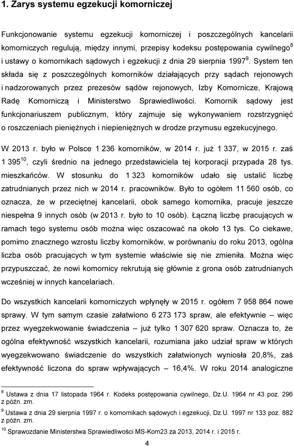 System ten składa się z poszczególnych komorników działających przy sądach rejonowych i nadzorowanych przez prezesów sądów rejonowych, Izby Komornicze, Krajową Radę Komorniczą i Ministerstwo