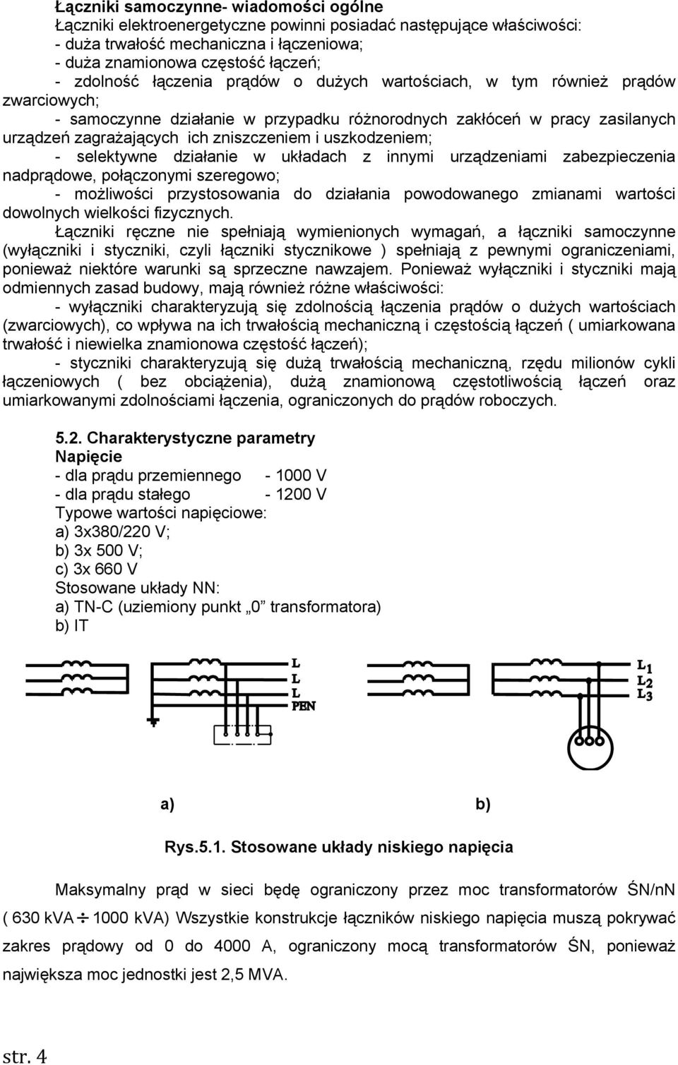 uszkodzeniem; - selektywne działanie w układach z innymi urządzeniami zabezpieczenia nadprądowe, połączonymi szeregowo; - możliwości przystosowania do działania powodowanego zmianami wartości