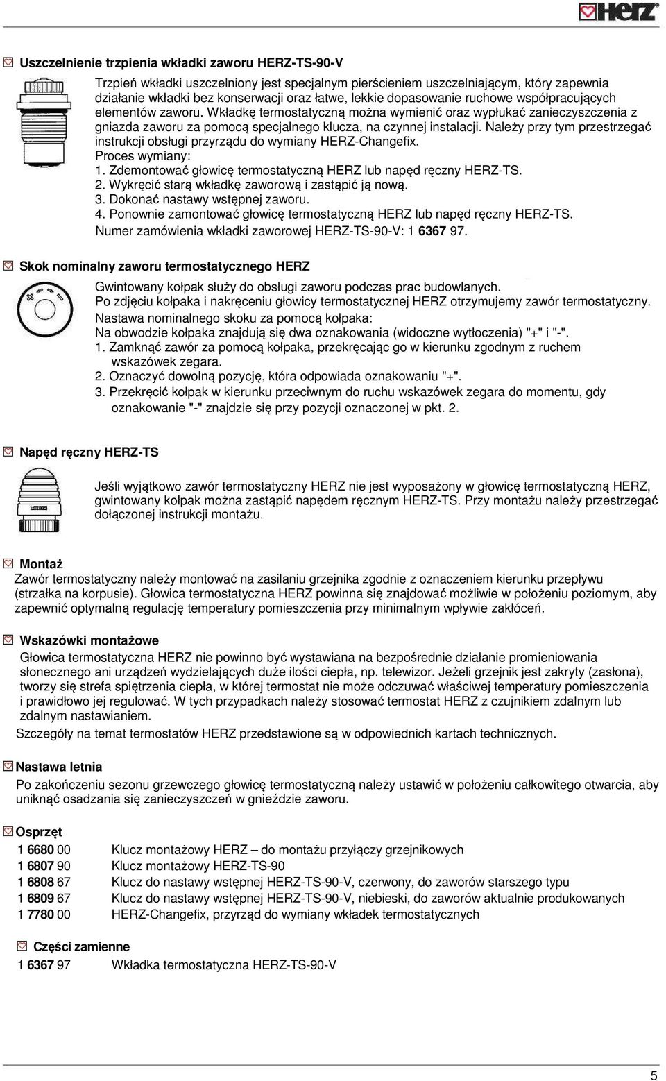 Należy przy tym przestrzegać instrukcji obsługi przyrządu do wymiany HERZ-Changefix. Proces wymiany: 1. Zdemontować głowicę termostatyczną HERZ lub napęd ręczny HERZ-TS. 2.