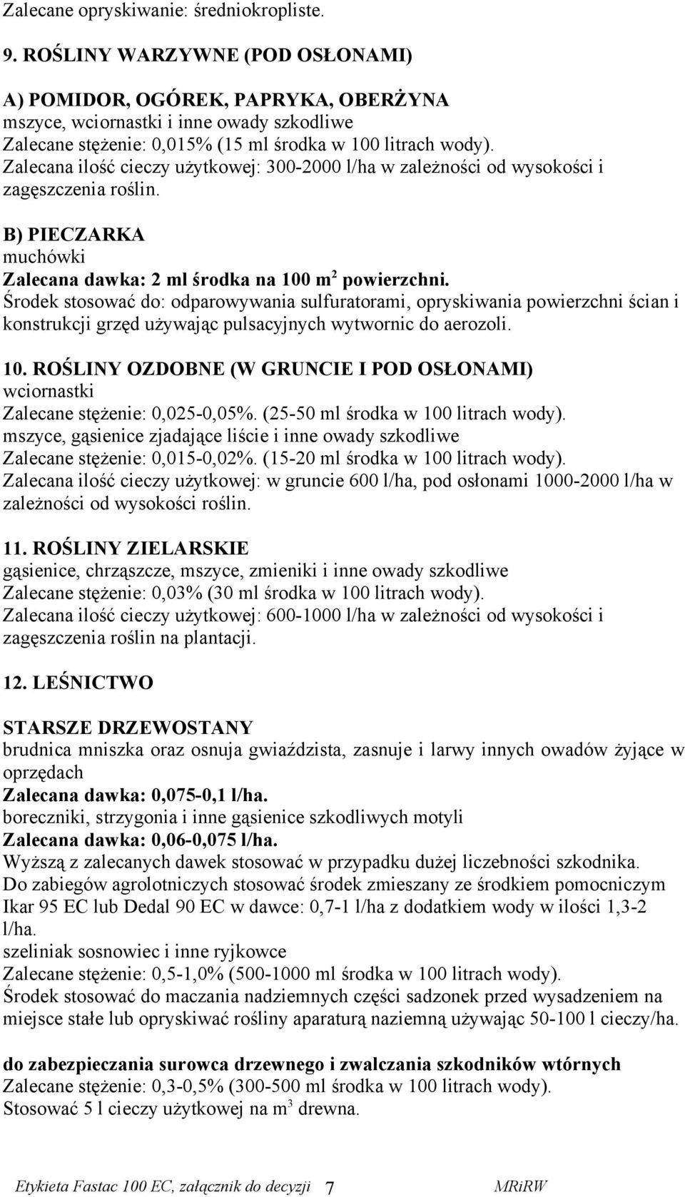 Zalecana ilość cieczy użytkowej: 300-2000 l/ha w zależności od wysokości i zagęszczenia roślin. B) PIECZARKA muchówki Zalecana dawka: 2 ml środka na 100 m 2 powierzchni.