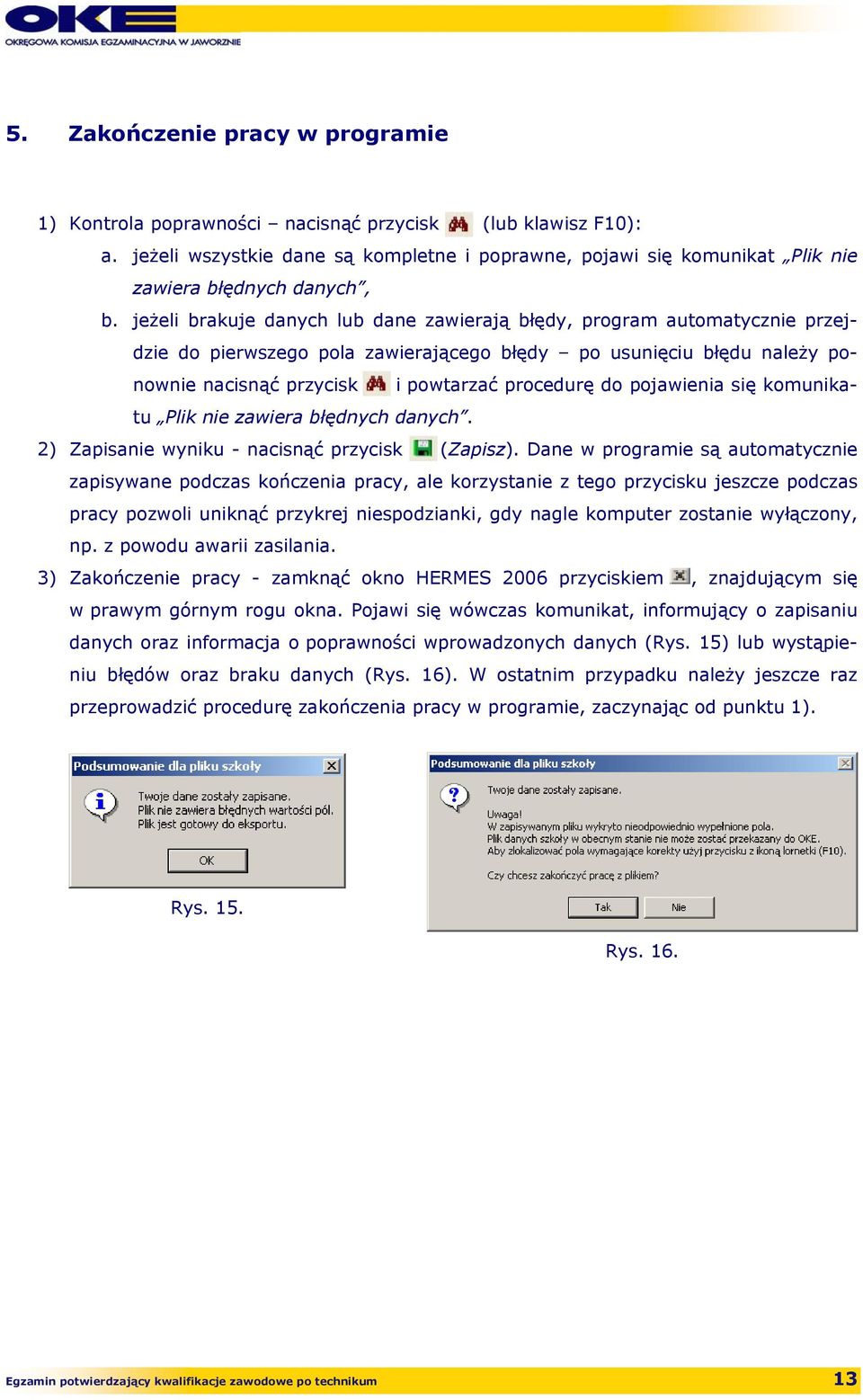 jeżeli brakuje danych lub dane zawierają błędy, program automatycznie przejdzie do pierwszego pola zawierającego błędy po usunięciu błędu należy ponownie nacisnąć przycisk i powtarzać procedurę do