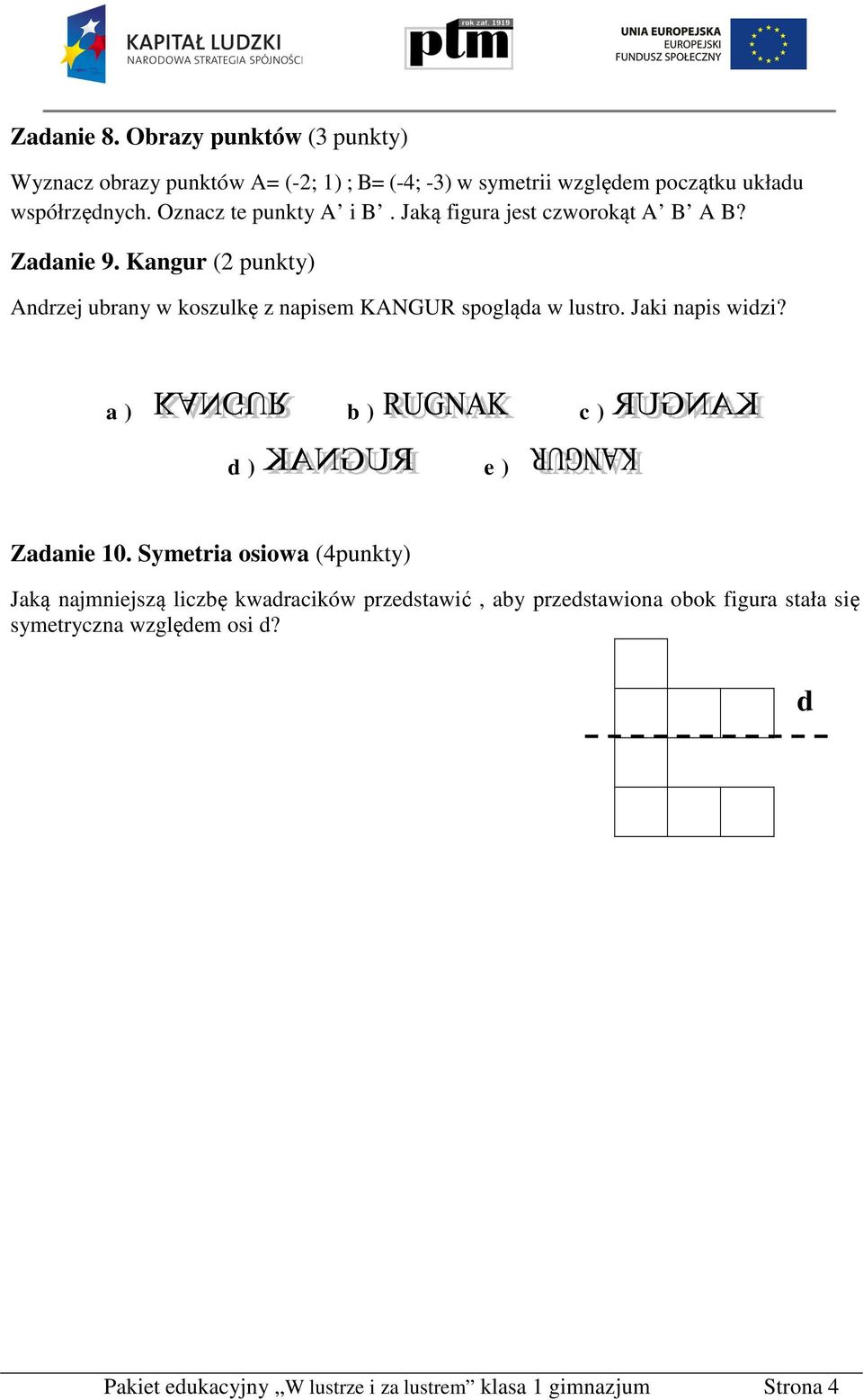 Kangur (2 punkty) Andrzej ubrany w koszulkę z napisem KANGUR spogląda w lustro. Jaki napis widzi? a ) b ) c ) d ) e ) Zadanie 10.