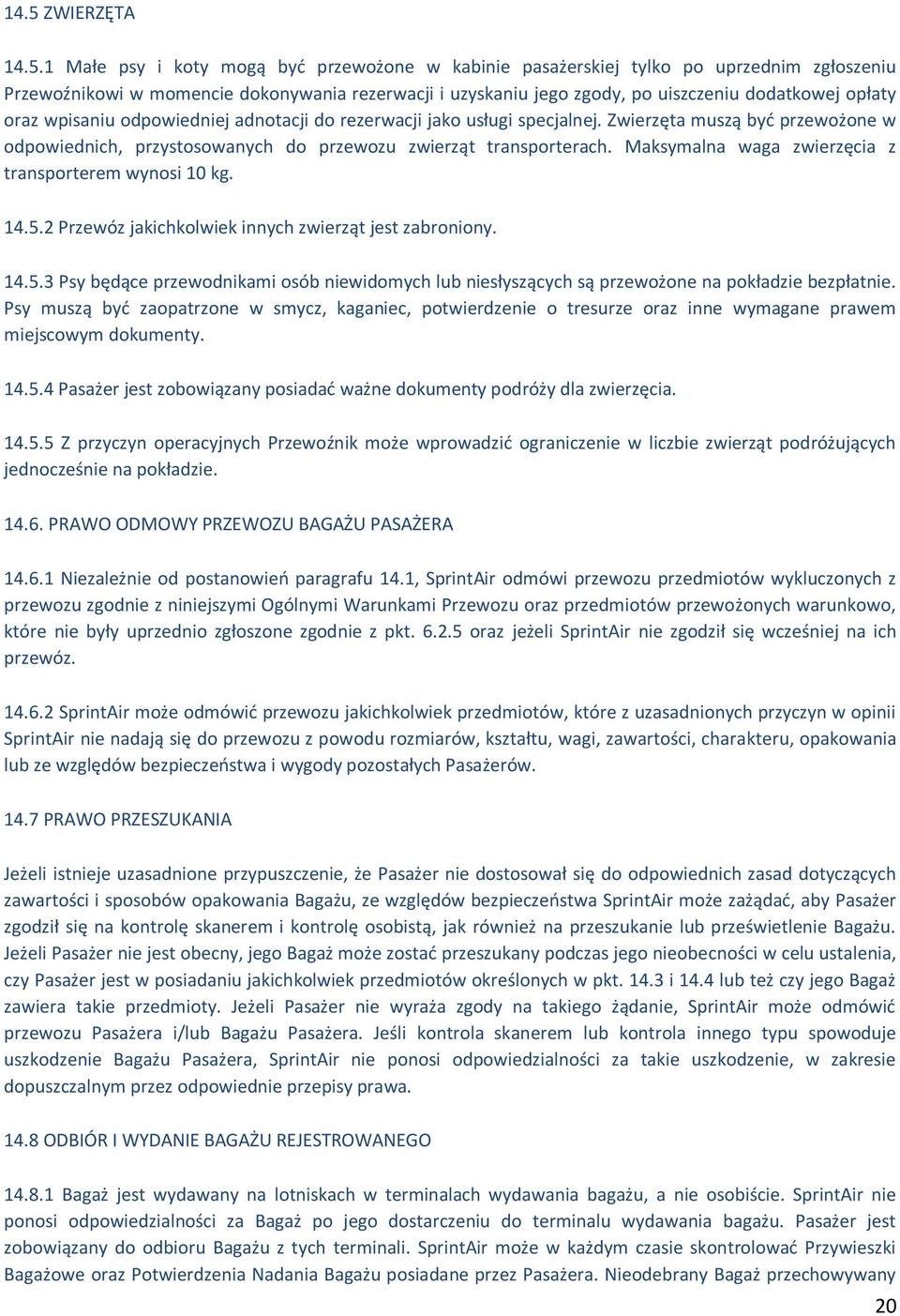 Maksymalna waga zwierzęcia z transporterem wynosi 10 kg. 14.5.2 Przewóz jakichkolwiek innych zwierząt jest zabroniony. 14.5.3 Psy będące przewodnikami osób niewidomych lub niesłyszących są przewożone na pokładzie bezpłatnie.