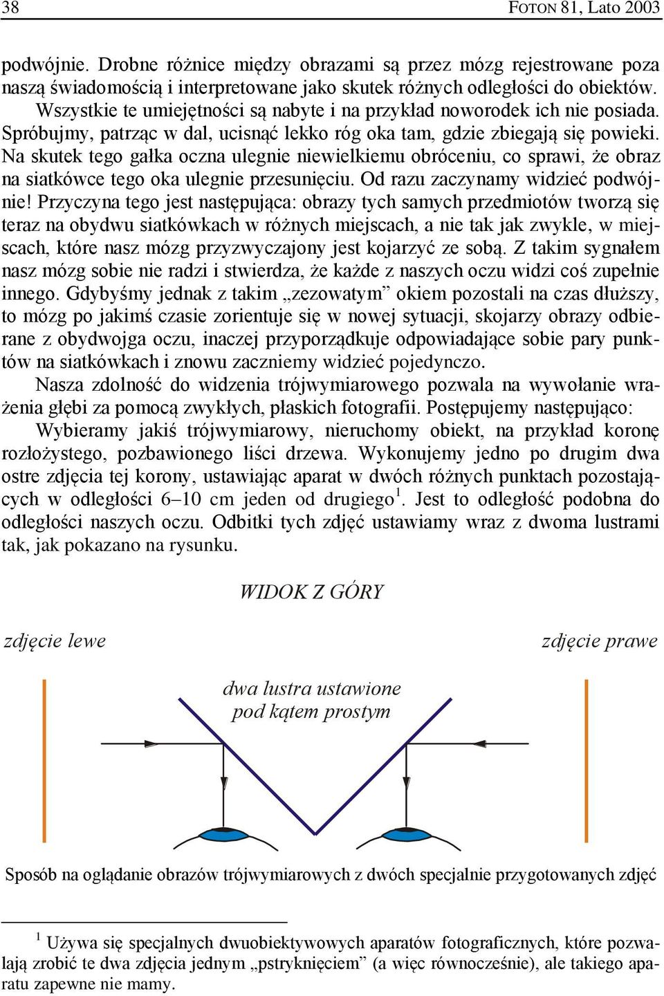 Na skutek tego gałka oczna ulegnie niewielkiemu obróceniu, co sprawi, że obraz na siatkówce tego oka ulegnie przesunięciu. Od razu zaczynamy widzieć podwójnie!