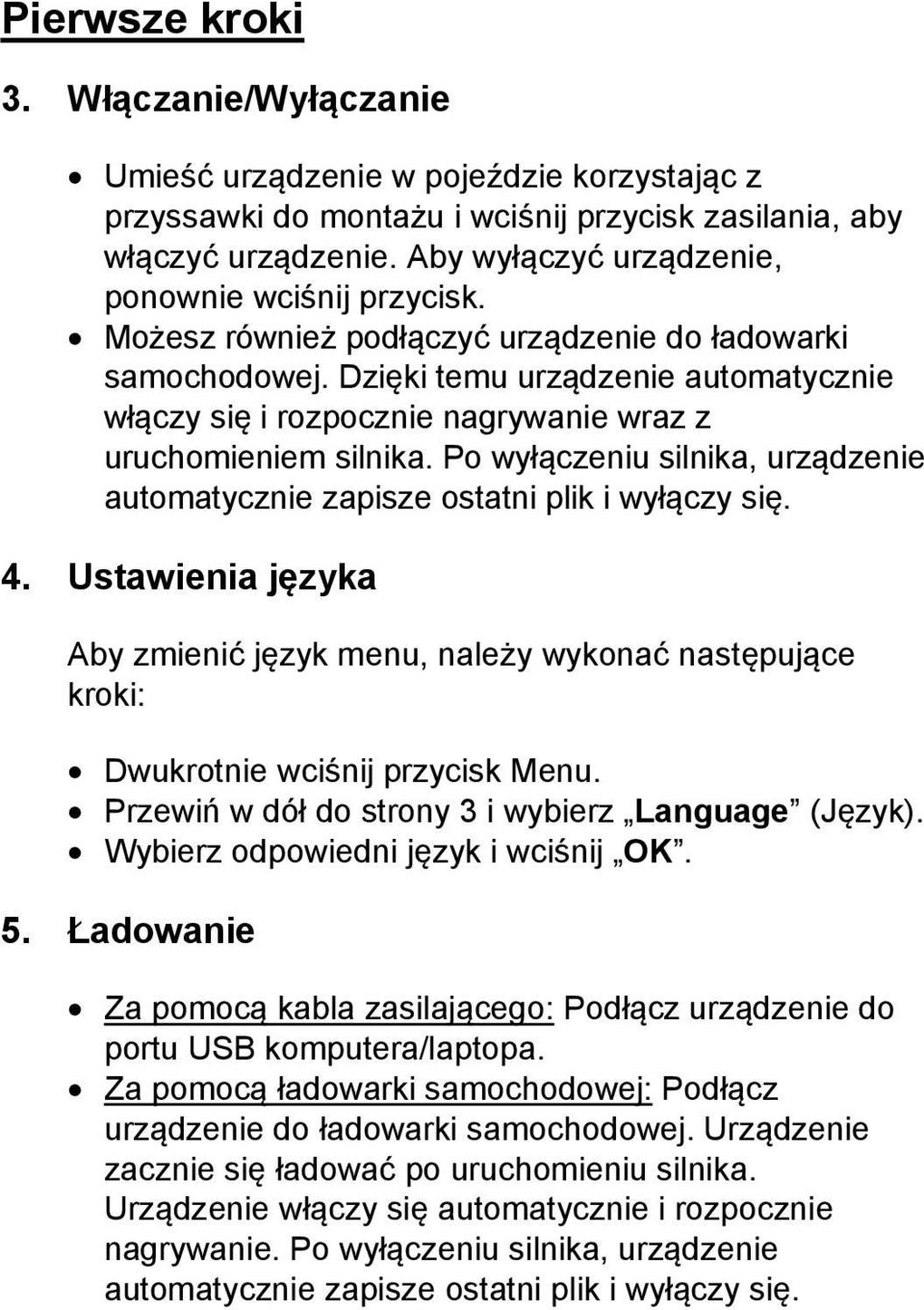 Dzięki temu urządzenie automatycznie włączy się i rozpocznie nagrywanie wraz z uruchomieniem silnika. Po wyłączeniu silnika, urządzenie automatycznie zapisze ostatni plik i wyłączy się. 4.