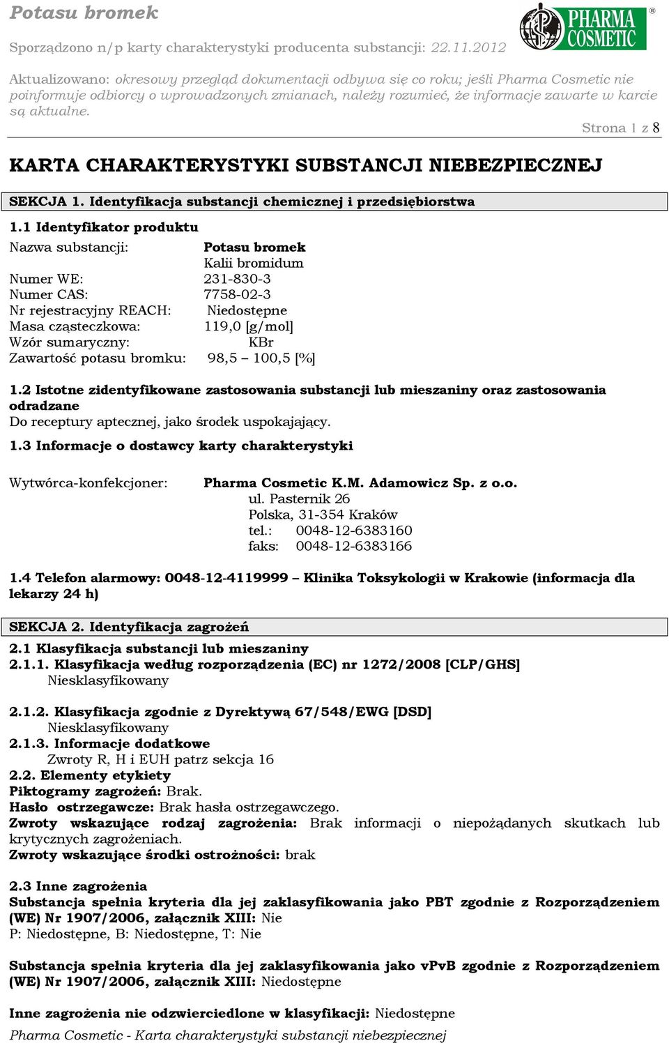 KBr Zawartość potasu bromku: 98,5 100,5 [%] 1.2 Istotne zidentyfikowane zastosowania substancji lub mieszaniny oraz zastosowania odradzane Do receptury aptecznej, jako środek uspokajający. 1.3 Informacje o dostawcy karty charakterystyki Wytwórca-konfekcjoner: Pharma Cosmetic K.