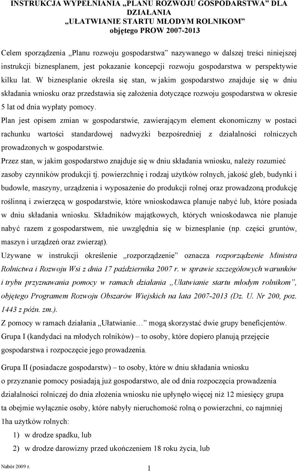 W biznesplanie określa się stan, w jakim gospodarstwo znajduje się w dniu składania wniosku oraz przedstawia się założenia dotyczące rozwoju gospodarstwa w okresie 5 lat od dnia wypłaty pomocy.