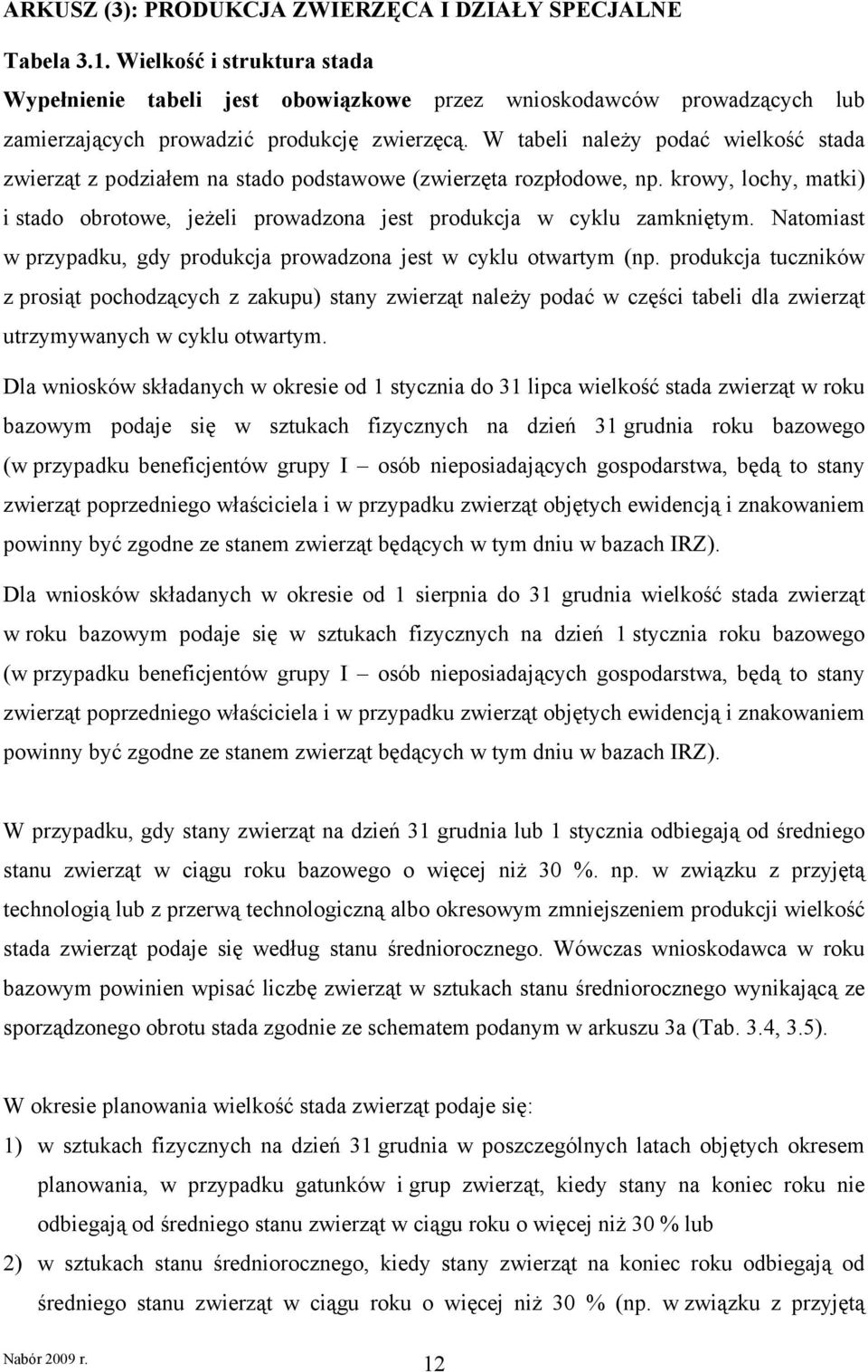 W tabeli należy podać wielkość stada zwierząt z podziałem na stado podstawowe (zwierzęta rozpłodowe, np. krowy, lochy, matki) i stado obrotowe, jeżeli prowadzona jest produkcja w cyklu zamkniętym.