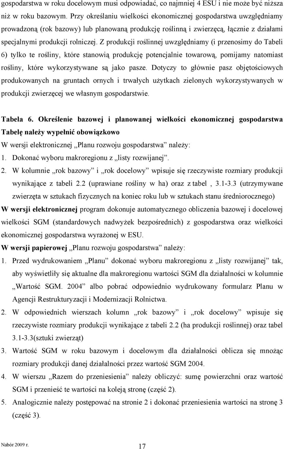 Z produkcji roślinnej uwzględniamy (i przenosimy do Tabeli 6) tylko te rośliny, które stanowią produkcję potencjalnie towarową, pomijamy natomiast rośliny, które wykorzystywane są jako pasze.