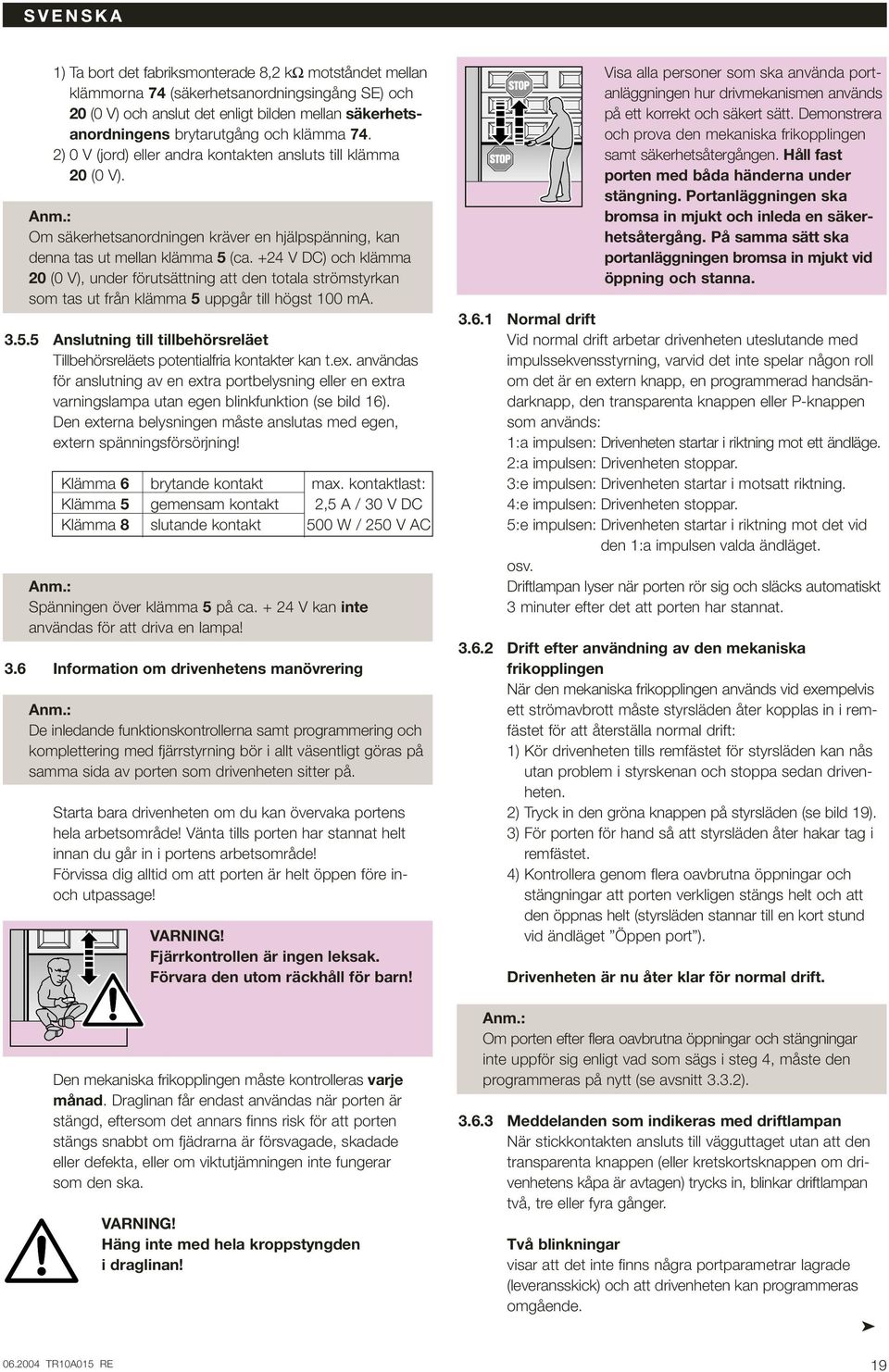 +24 V DC) och klämma 20 (0 V), under förutsättning att den totala strömstyrkan som tas ut från klämma 5 uppgår till högst 100 ma. 3.5.5 Anslutning till tillbehörsreläet Tillbehörsreläets potentialfria kontakter kan t.