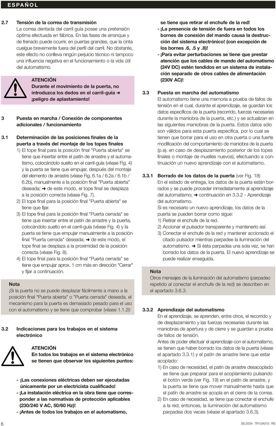 No obstante, este efecto no conlleva ningún perjuicio técnico ni tampoco una influencia negativa en el funcionamiento o la vida útil del automatismo.