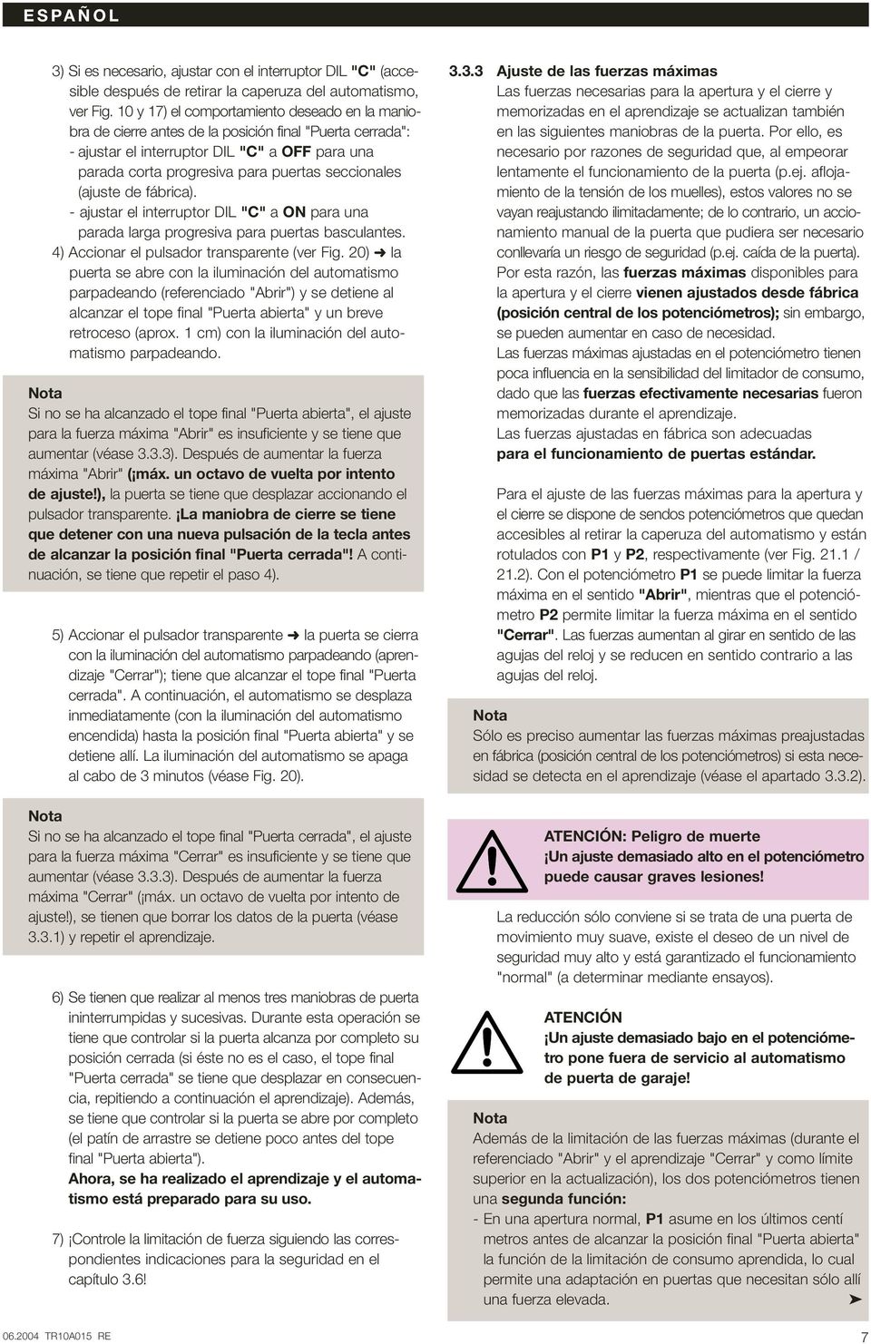 seccionales (ajuste de fábrica). - ajustar el interruptor DIL "C" a ON para una parada larga progresiva para puertas basculantes. 4) Accionar el pulsador transparente (ver Fig.